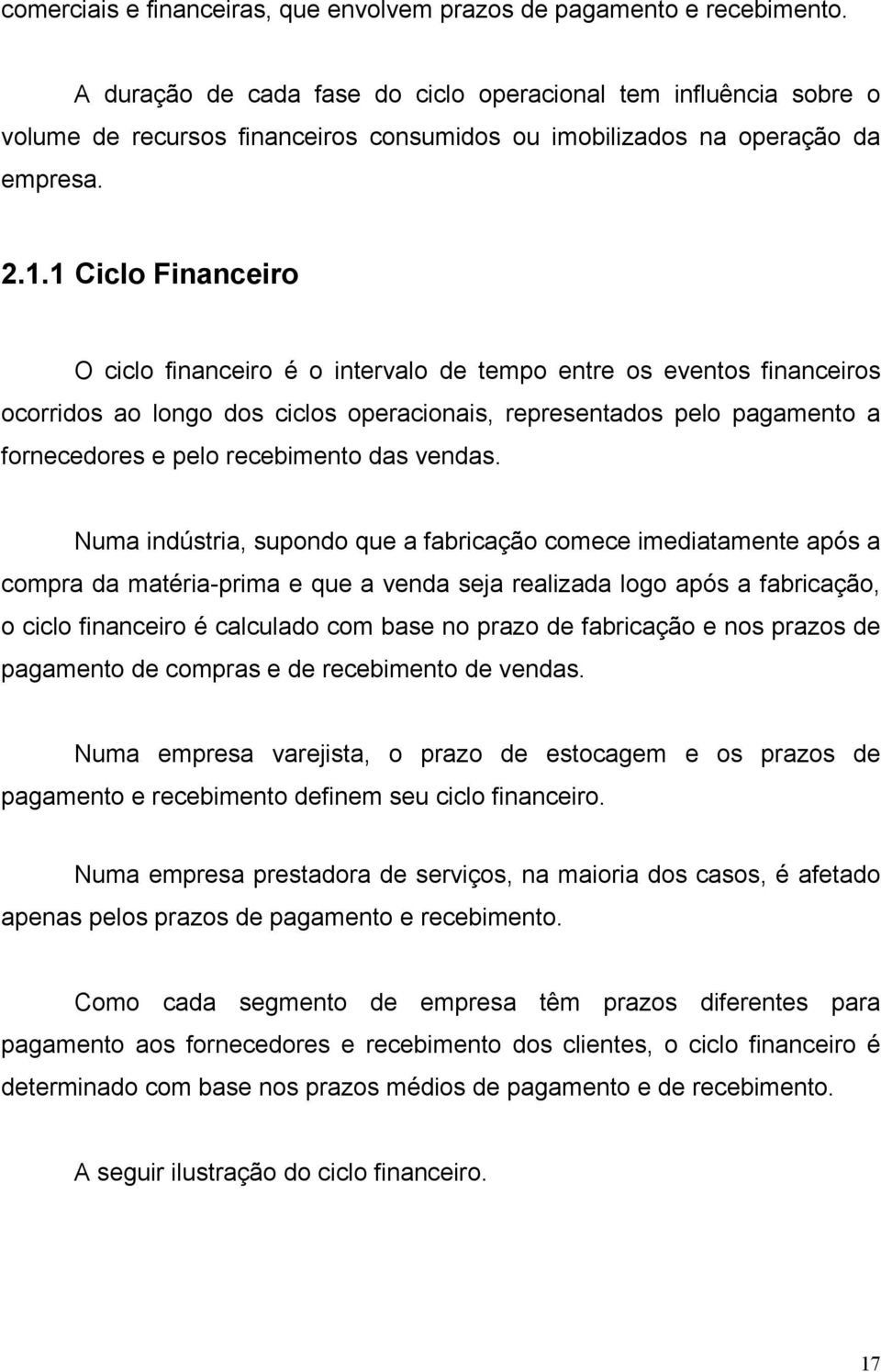 1 Ciclo Financeiro O ciclo financeiro é o intervalo de tempo entre os eventos financeiros ocorridos ao longo dos ciclos operacionais, representados pelo pagamento a fornecedores e pelo recebimento