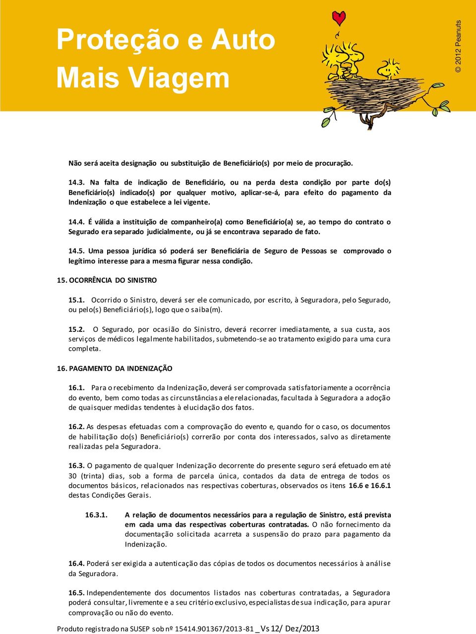 estabelece a lei vigente. 14.4. É válida a instituição de companheiro(a) como Beneficiário(a) se, ao tempo do contrato o Segurado era separado judicialmente, ou já se encontrava separado de fato. 14.5.