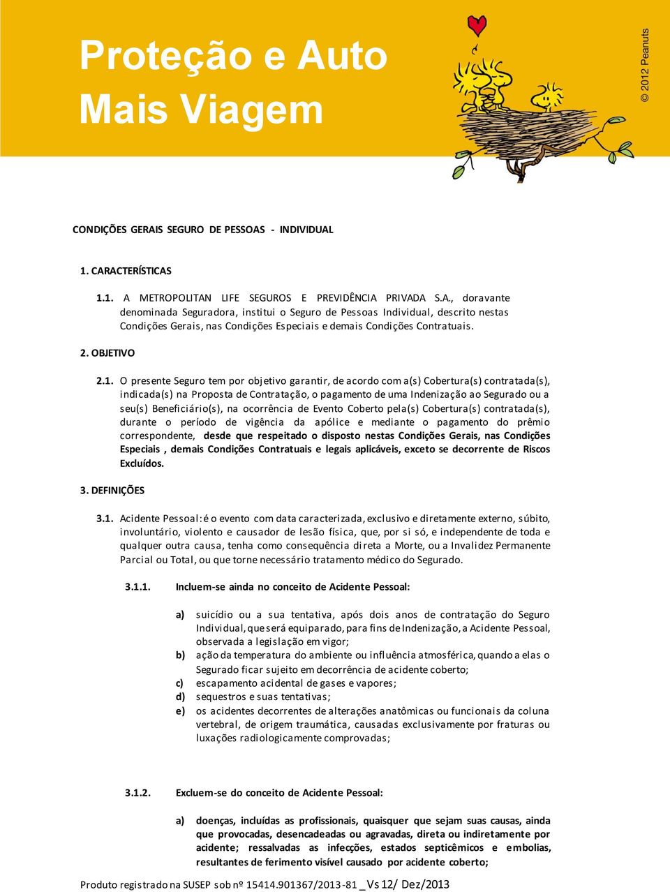 O presente Seguro tem por objetivo garantir, de acordo com a(s) Cobertura(s) contratada(s), indicada(s) na Proposta de Contratação, o pagamento de uma Indenização ao Segurado ou a seu(s)