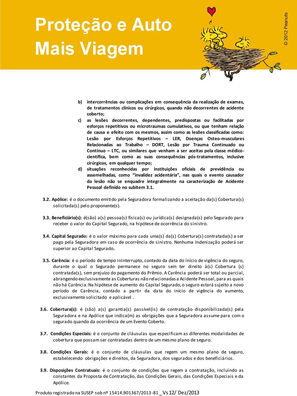 Repetitivos LER, Doenças Osteo-musculares Relacionadas ao Trabalho DORT, Lesão por Trauma Continuado ou Contínuo LTC, ou similares que venham a ser aceitas pela classe médicocientífica, bem como as