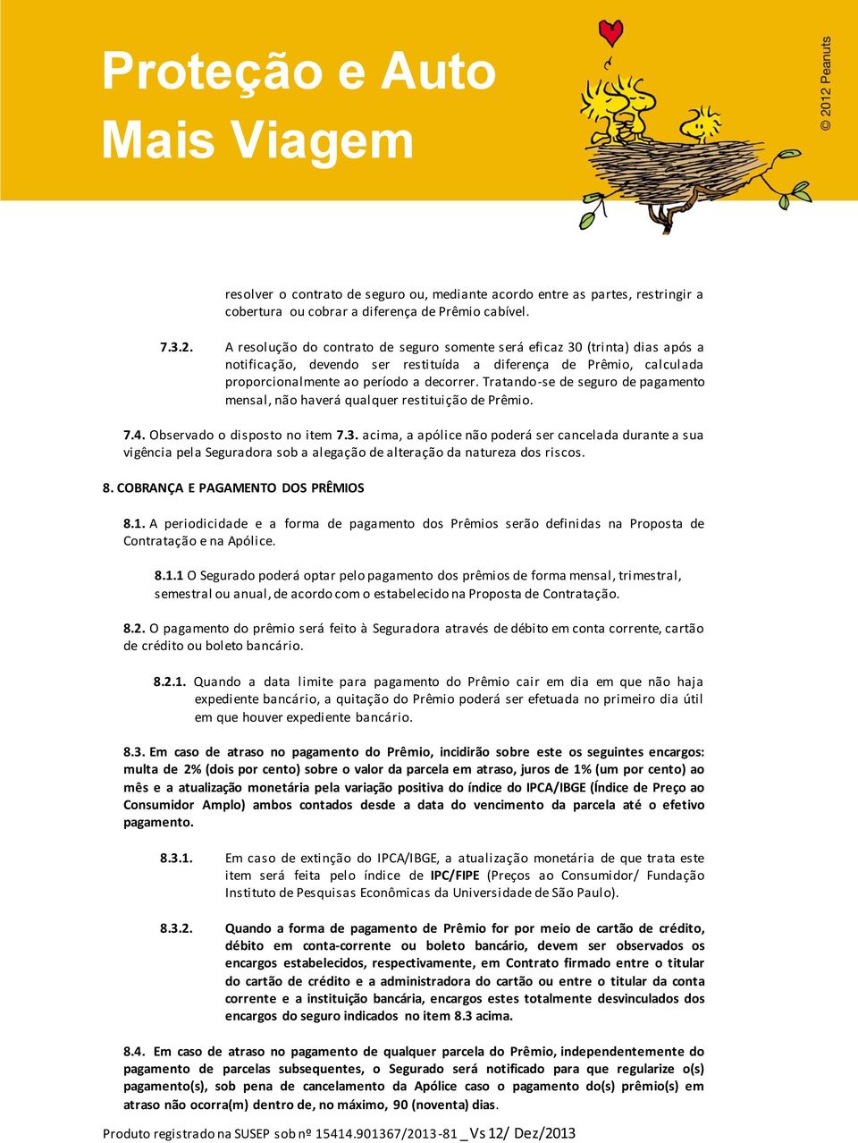 Tratando-se de seguro de pagamento mensal, não haverá qualquer restituição de Prêmio. 7.4. Observado o disposto no item 7.3.