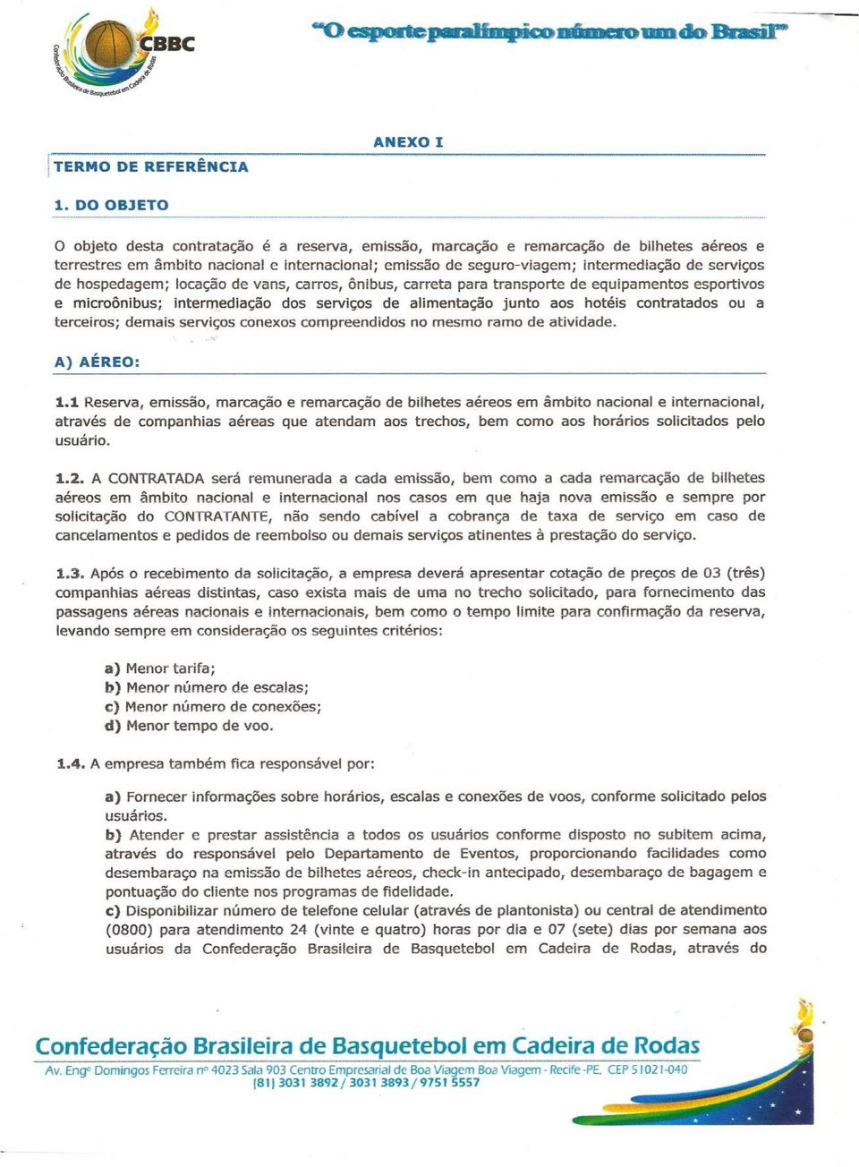 serviços de hospedagem; locação de vans, carros, ônibus, carreta para transporte de equipamentos esportivos e microônibus; ínterrnedtação dos serviços de alimentação junto aos hotéis contratados ou a