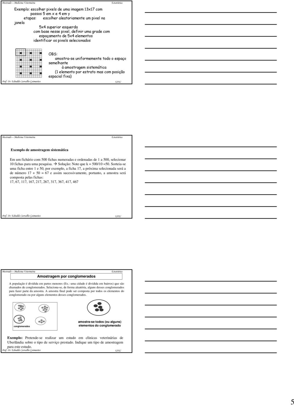 sistemática Em um fichário com 500 fichas umeradas e ordeadas de 1 a 500, selecioar 10 fichas para uma pesquisa. Solução: Note que k = 500/10 =50.