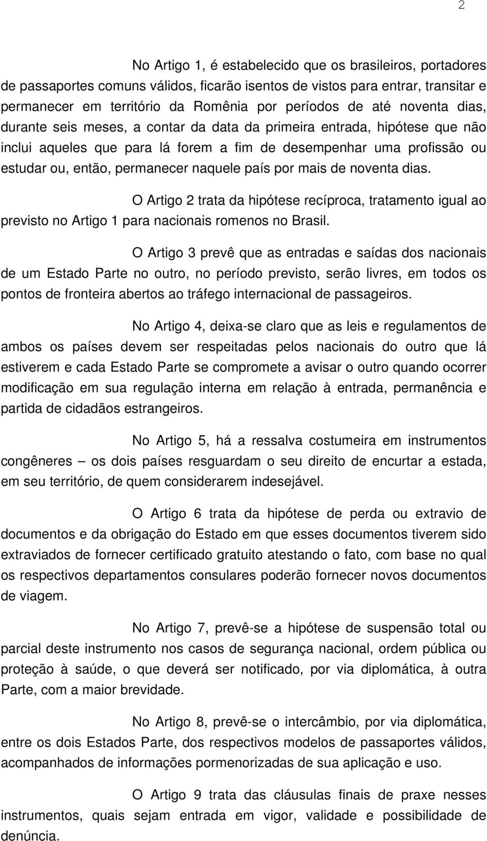 país por mais de noventa dias. O Artigo 2 trata da hipótese recíproca, tratamento igual ao previsto no Artigo 1 para nacionais romenos no Brasil.