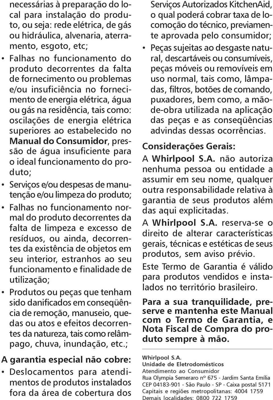 Consumidor, pressão de água insuficiente para o ideal funcionamento do produto; Serviços e/ou despesas de manutenção e/ou limpeza do produto; Falhas no funcionamento normal do produto decorrentes da