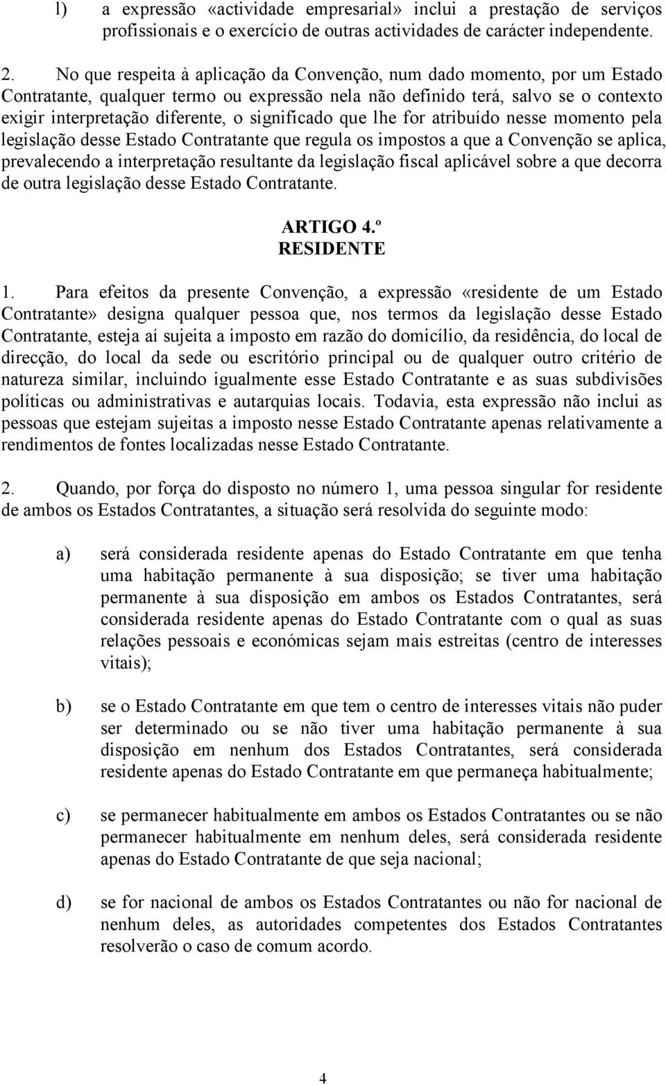 significado que lhe for atribuído nesse momento pela legislação desse Estado Contratante que regula os impostos a que a Convenção se aplica, prevalecendo a interpretação resultante da legislação