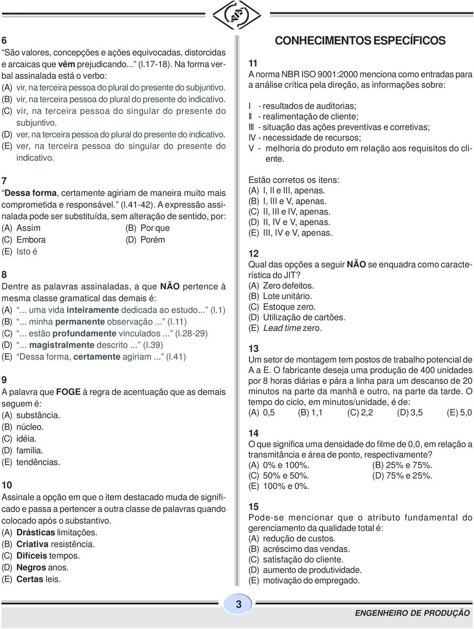 (C) vir, na terceira pessoa do singular do presente do subjuntivo. (D) ver, na terceira pessoa do plural do presente do indicativo. (E) ver, na terceira pessoa do singular do presente do indicativo.