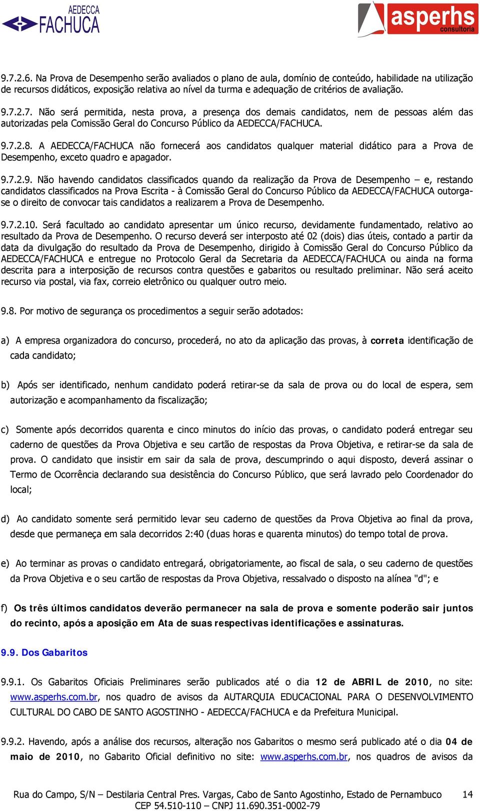 9.7.2.7. Não será permitida, nesta prova, a presença dos demais candidatos, nem de pessoas além das autorizadas pela Comissão Geral do Concurso Público da AEDECCA/FACHUCA. 9.7.2.8.