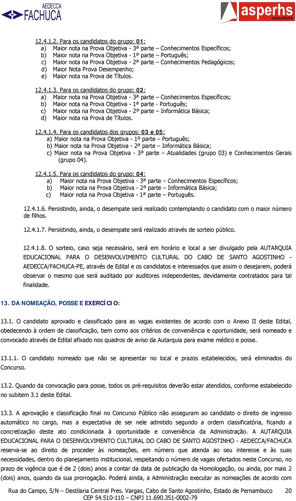 Para os candidatos do grupo: 02: a) Maior nota na Prova Objetiva - 3ª parte Conhecimentos Específicos; b) Maior nota na Prova Objetiva - 1ª parte - Português; c) Maior nota na Prova Objetiva - 2ª