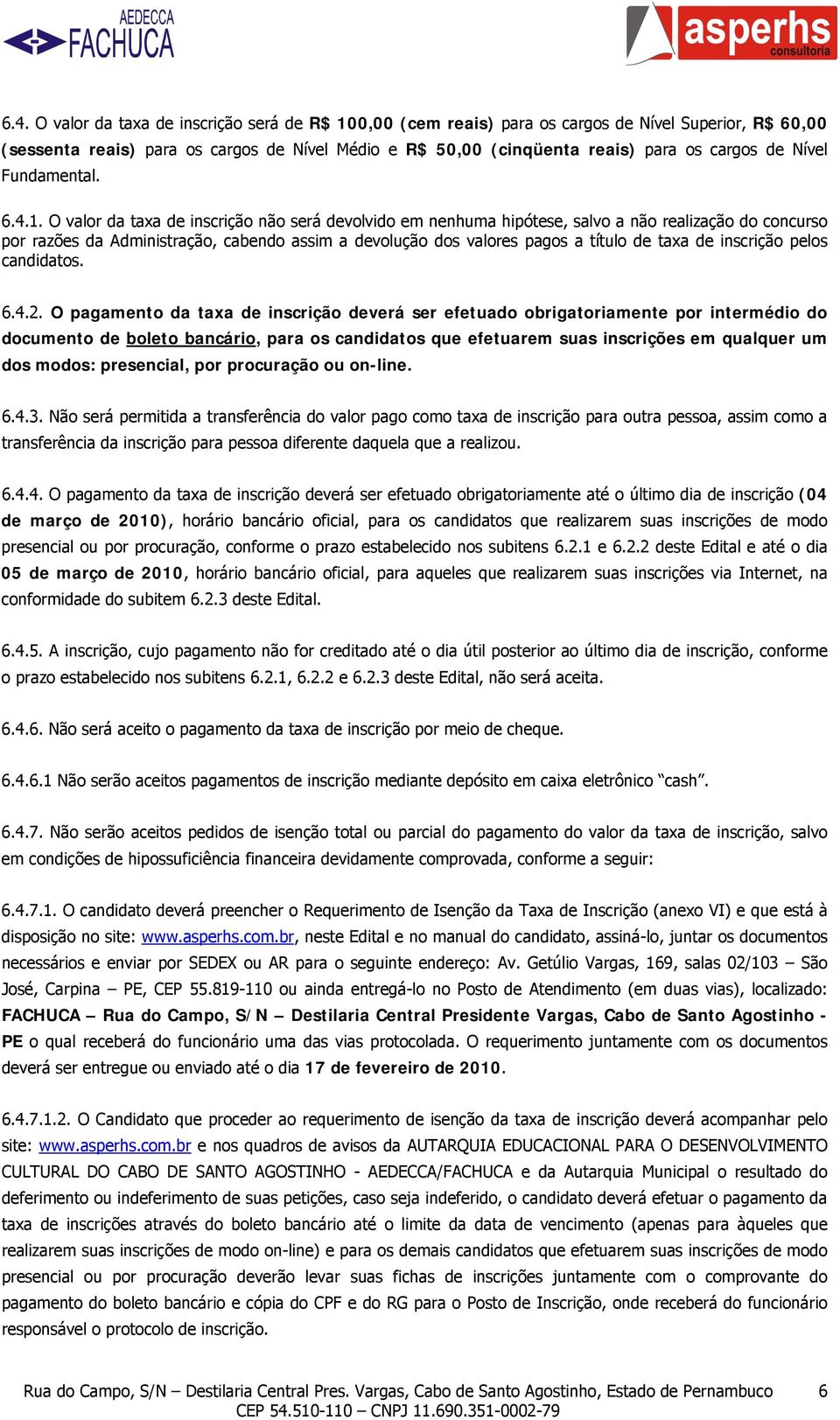 O valor da taxa de inscrição não será devolvido em nenhuma hipótese, salvo a não realização do concurso por razões da Administração, cabendo assim a devolução dos valores pagos a título de taxa de