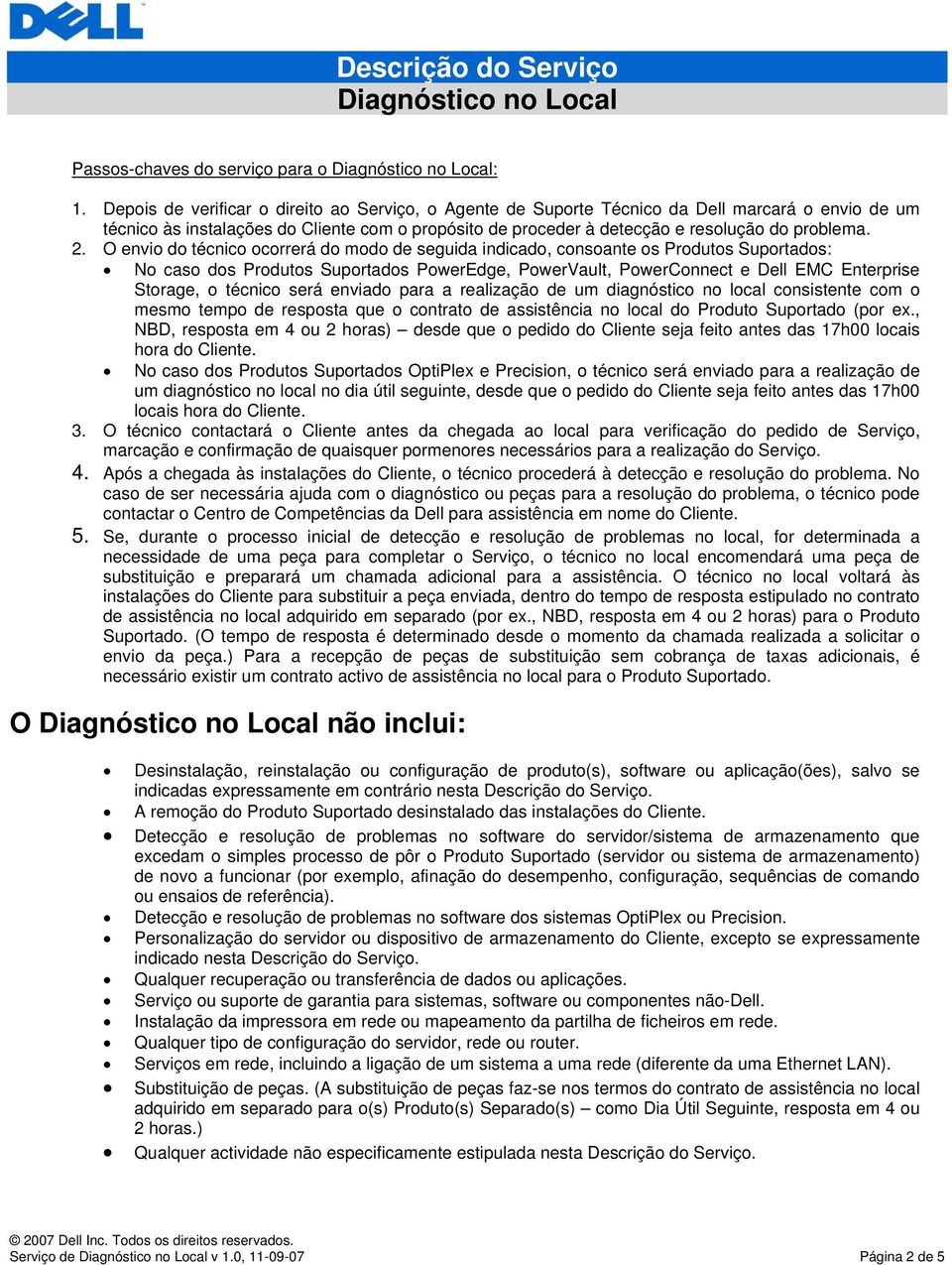 O envio do técnico ocorrerá do modo de seguida indicado, consoante os Produtos Suportados: No caso dos Produtos Suportados PowerEdge, PowerVault, PowerConnect e Dell EMC Enterprise Storage, o técnico