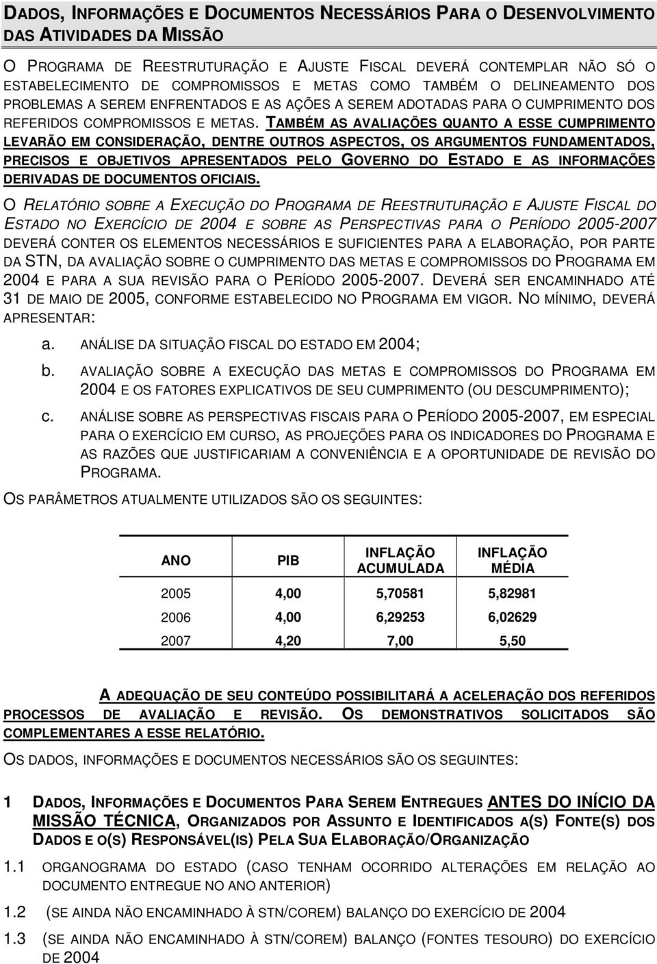 TAMBÉM AS AVALIAÇÕES QUANTO A ESSE CUMPRIMENTO LEVARÃO EM CONSIDERAÇÃO, DENTRE OUTROS ASPECTOS, OS ARGUMENTOS FUNDAMENTADOS, PRECISOS E OBJETIVOS APRESENTADOS PELO GOVERNO DO ESTADO E AS INFORMAÇÕES