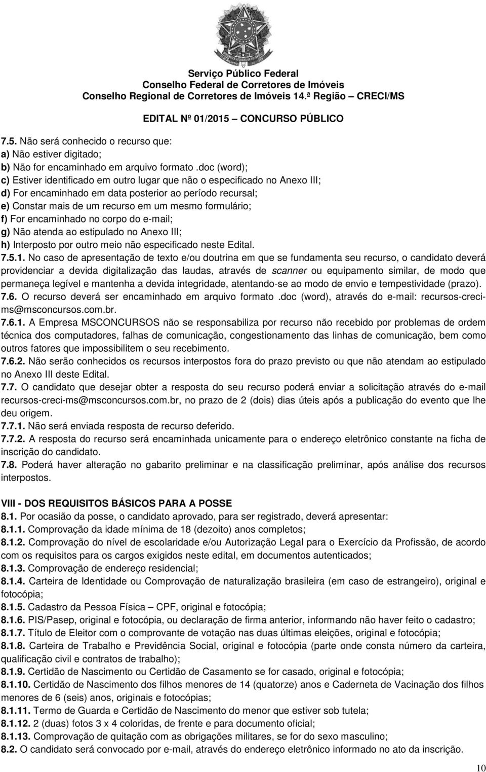 f) For encaminhado no corpo do e-mail; g) Não atenda ao estipulado no Anexo III; h) Interposto por outro meio não especificado neste Edital. 7.5.1.