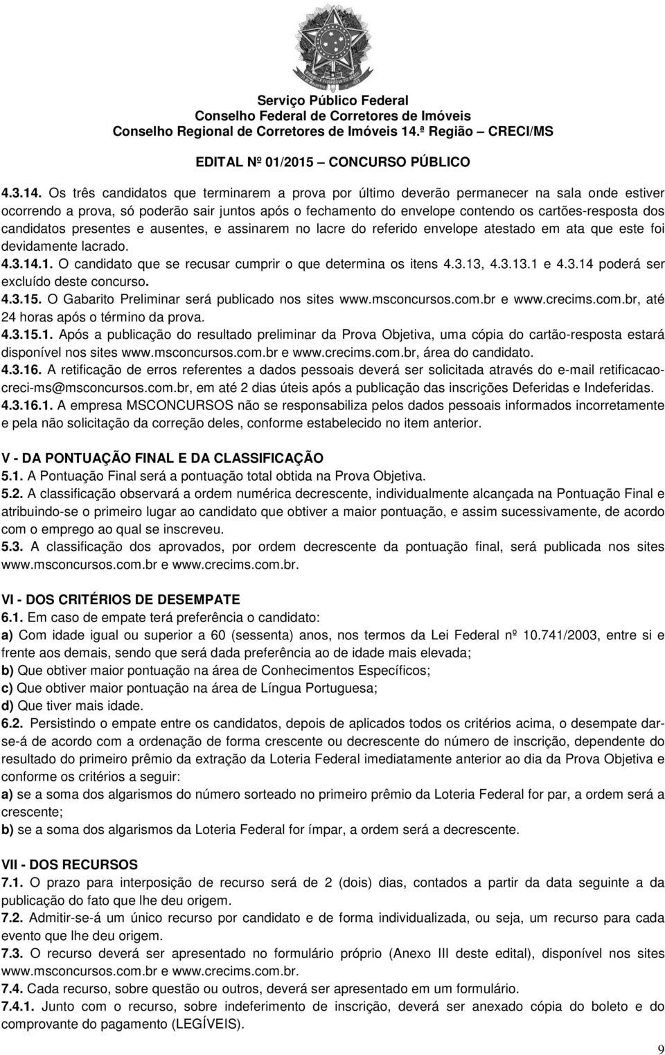 candidatos presentes e ausentes, e assinarem no lacre do referido envelope atestado em ata que este foi devidamente lacrado. 1. O candidato que se recusar cumprir o que determina os itens 4.3.13,