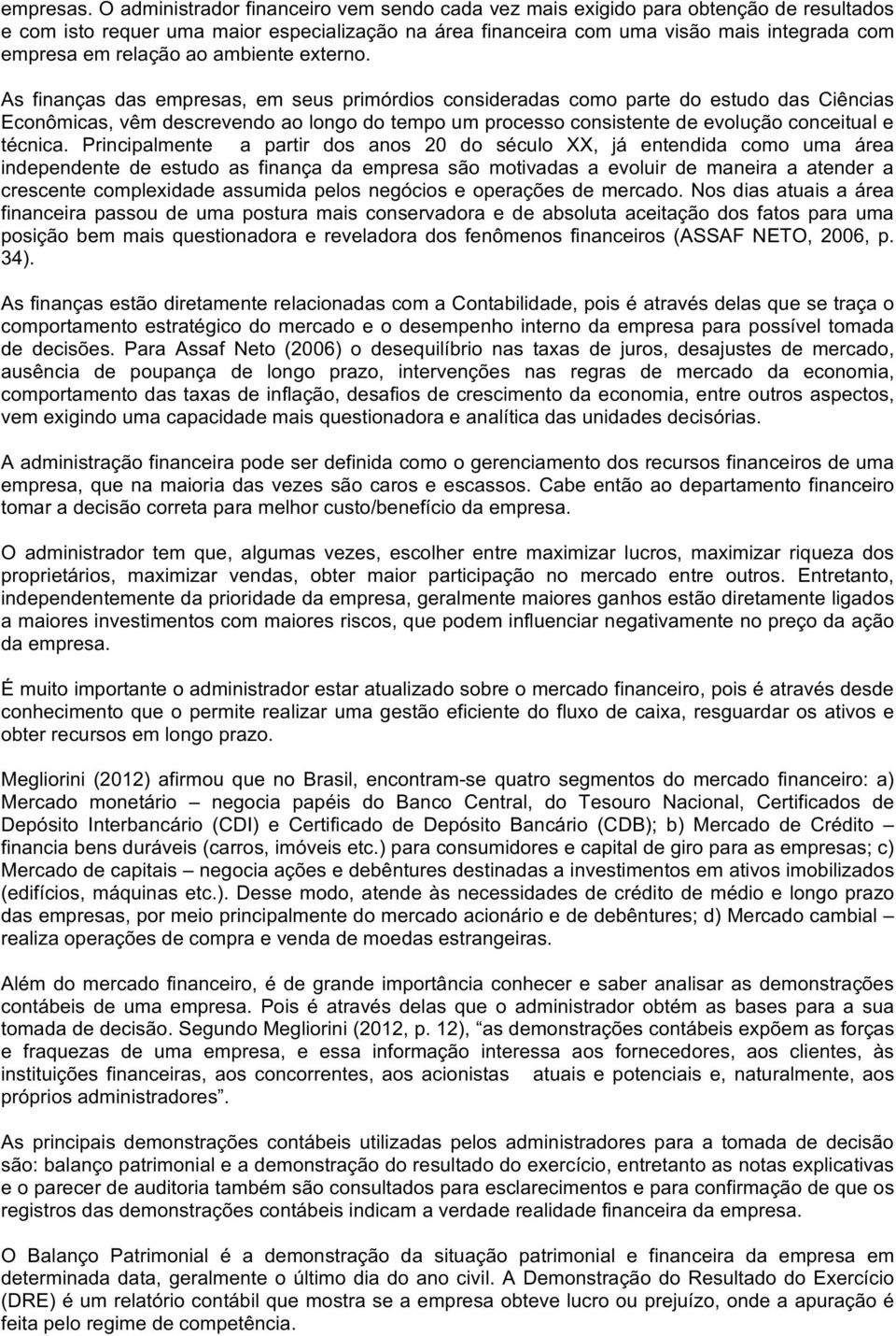 Principalmente a partir dos anos 20 do século XX, já entendida como uma área independente de estudo as finança da empresa são motivadas a evoluir de maneira a atender a