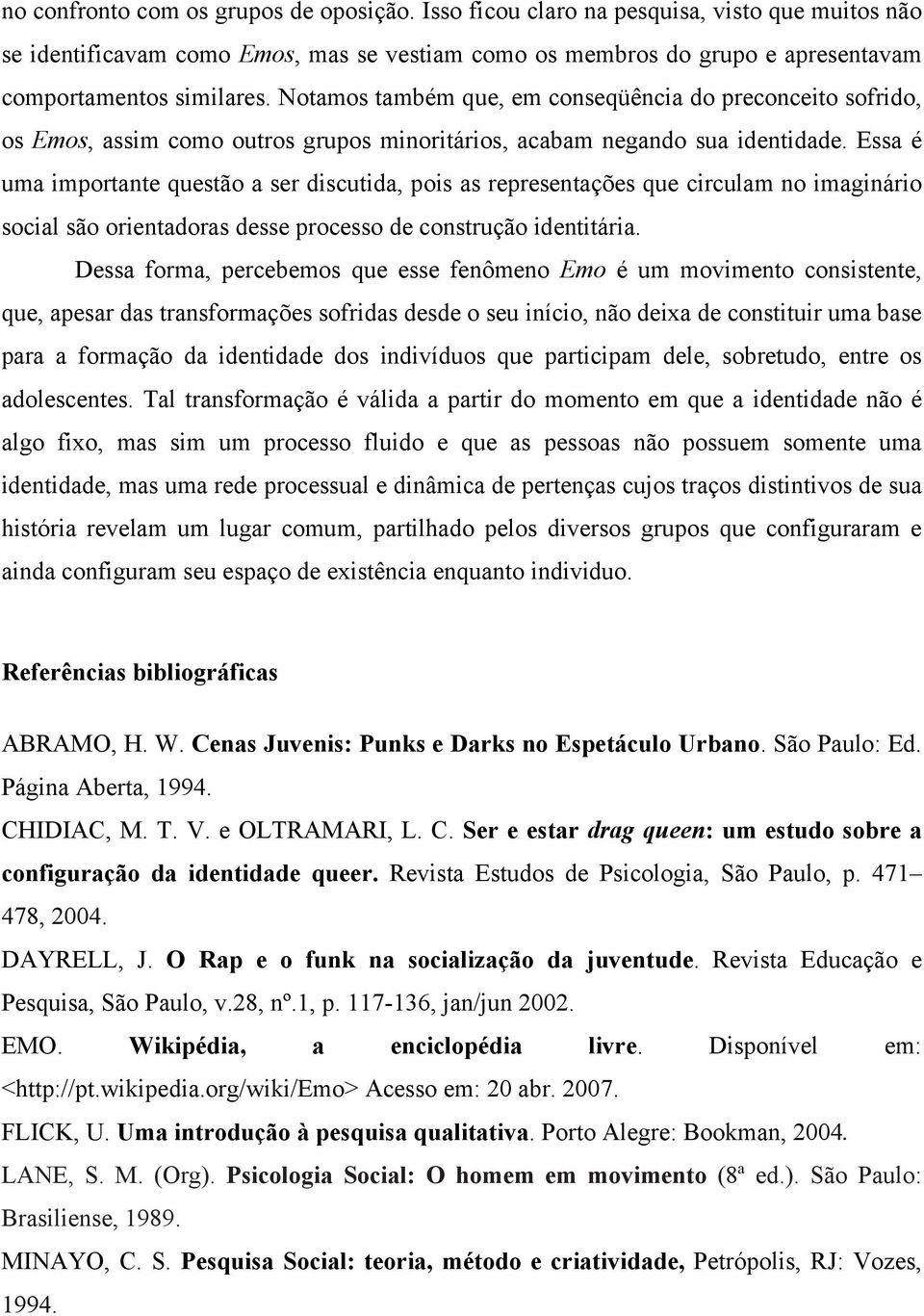 Essa é uma importante questão a ser discutida, pois as representações que circulam no imaginário social são orientadoras desse processo de construção identitária.