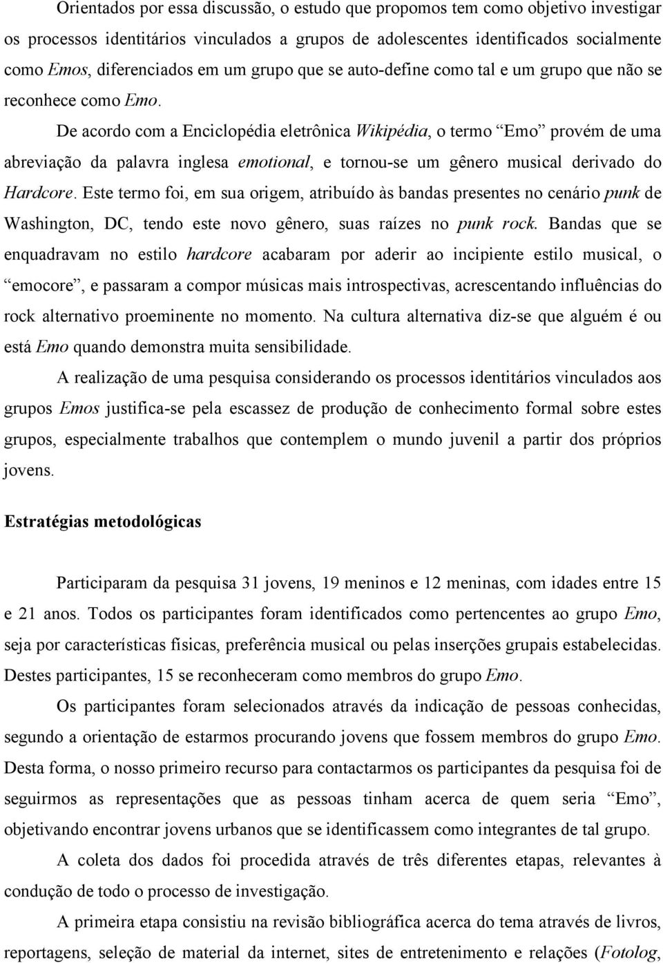 De acordo com a Enciclopédia eletrônica Wikipédia, o termo Emo provém de uma abreviação da palavra inglesa emotional, e tornou-se um gênero musical derivado do Hardcore.