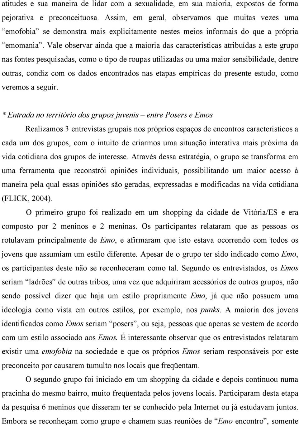 Vale observar ainda que a maioria das características atribuídas a este grupo nas fontes pesquisadas, como o tipo de roupas utilizadas ou uma maior sensibilidade, dentre outras, condiz com os dados