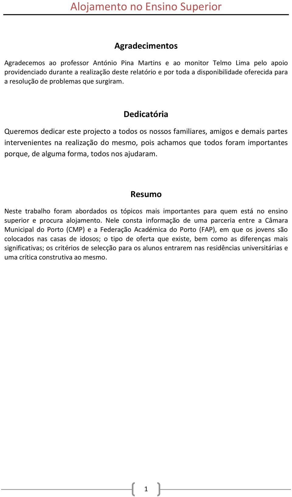 Dedicatória Queremos dedicar este projecto a todos os nossos familiares, amigos e demais partes intervenientes na realização do mesmo, pois achamos que todos foram importantes porque, de alguma