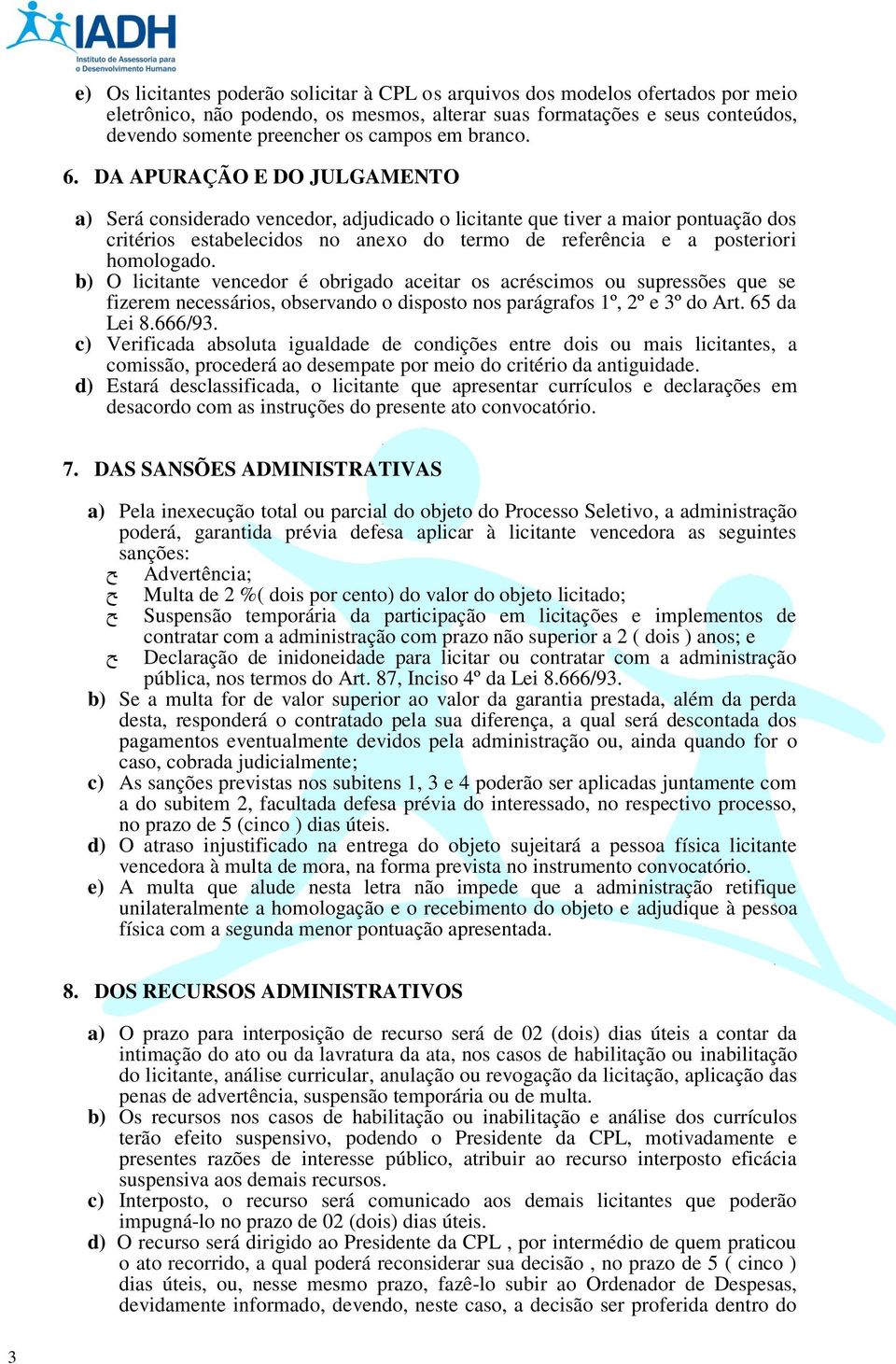 DA APURAÇÃO E DO JULGAMENTO a) Será considerado vencedor, adjudicado o licitante que tiver a maior pontuação dos critérios estabelecidos no anexo do termo de referência e a posteriori homologado.