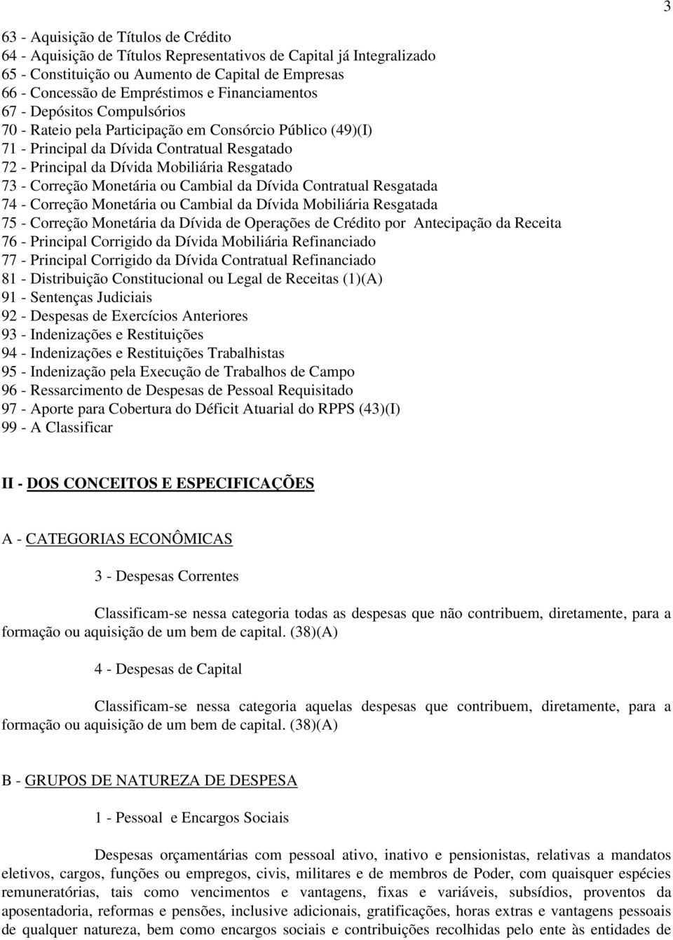 Correção Monetária ou Cambial da Dívida Contratual Resgatada 74 - Correção Monetária ou Cambial da Dívida Mobiliária Resgatada 75 - Correção Monetária da Dívida de Operações de Crédito por