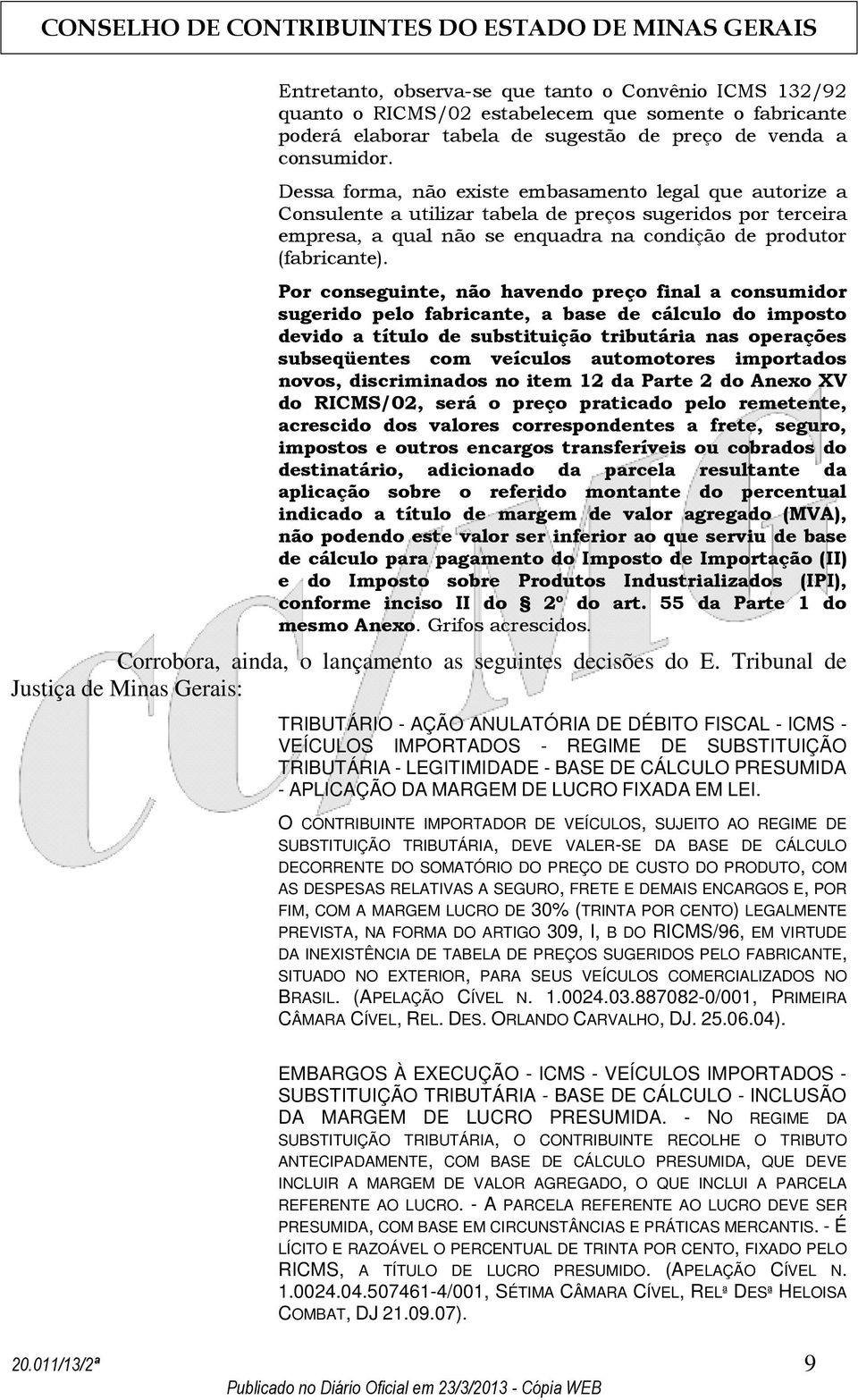 Por conseguinte, não havendo preço final a consumidor sugerido pelo fabricante, a base de cálculo do imposto devido a título de substituição tributária nas operações subseqüentes com veículos