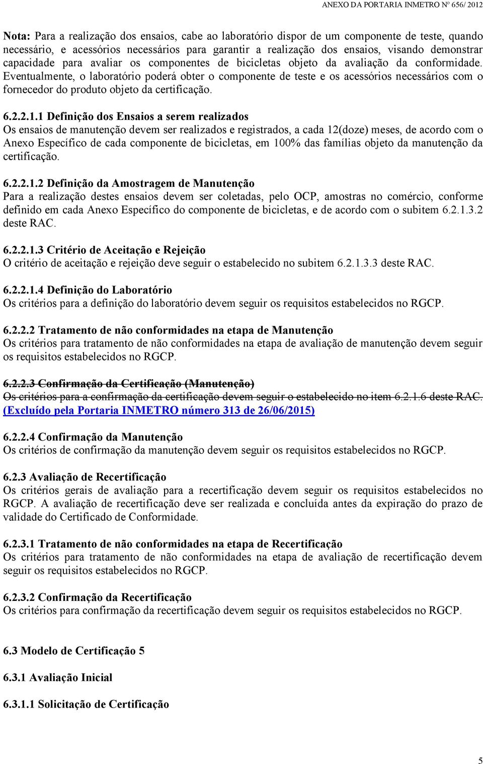 Eventualmente, o laboratório poderá obter o componente de teste e os acessórios necessários com o fornecedor do produto objeto da certificação. 6.2.2.1.