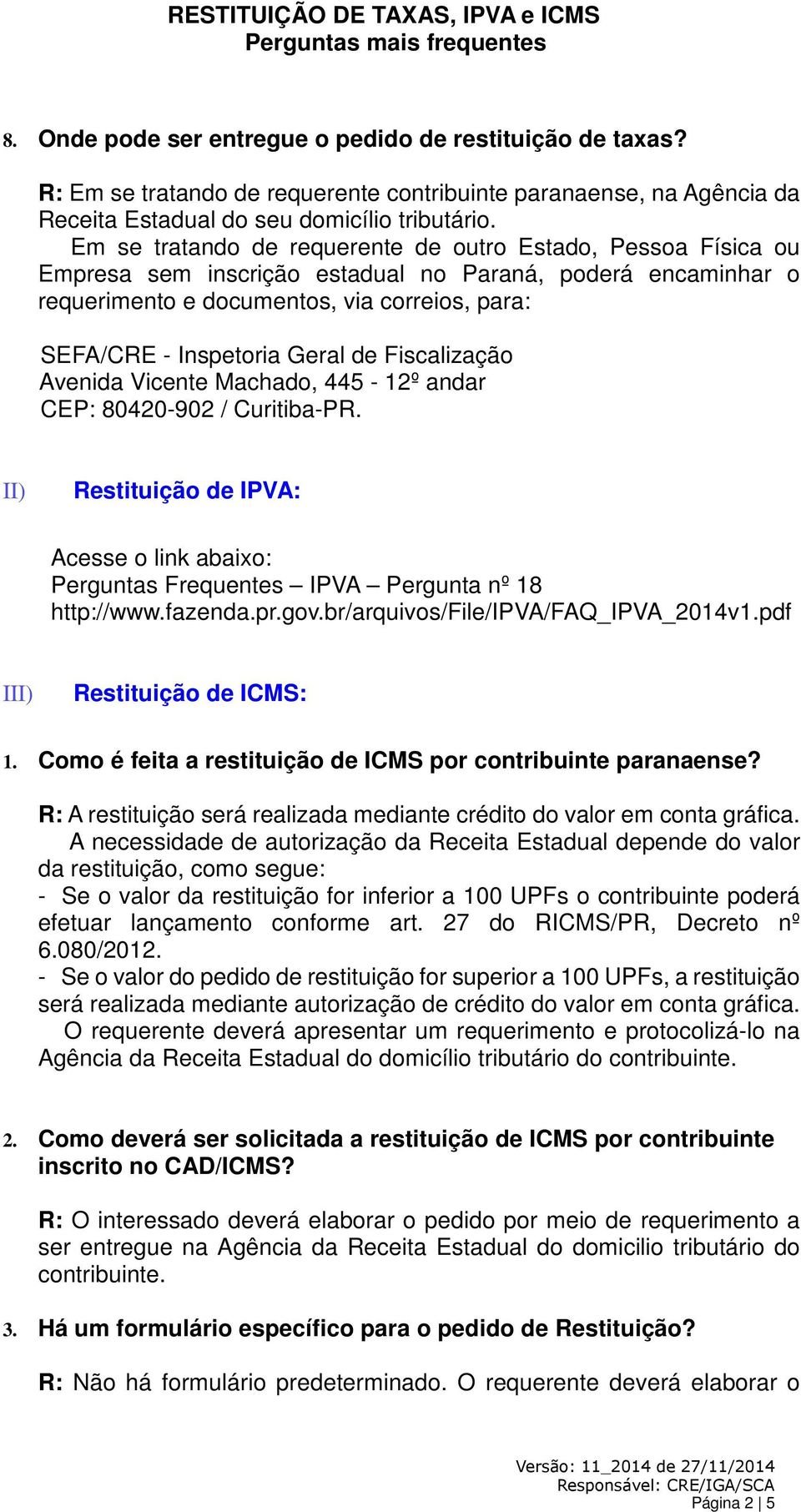 Acesse o link abaixo: Perguntas Frequentes IPVA Pergunta nº 18 http://www.fazenda.pr.gov.br/arquivos/file/ipva/faq_ipva_2014v1.pdf III) Restituição de ICMS: 1.