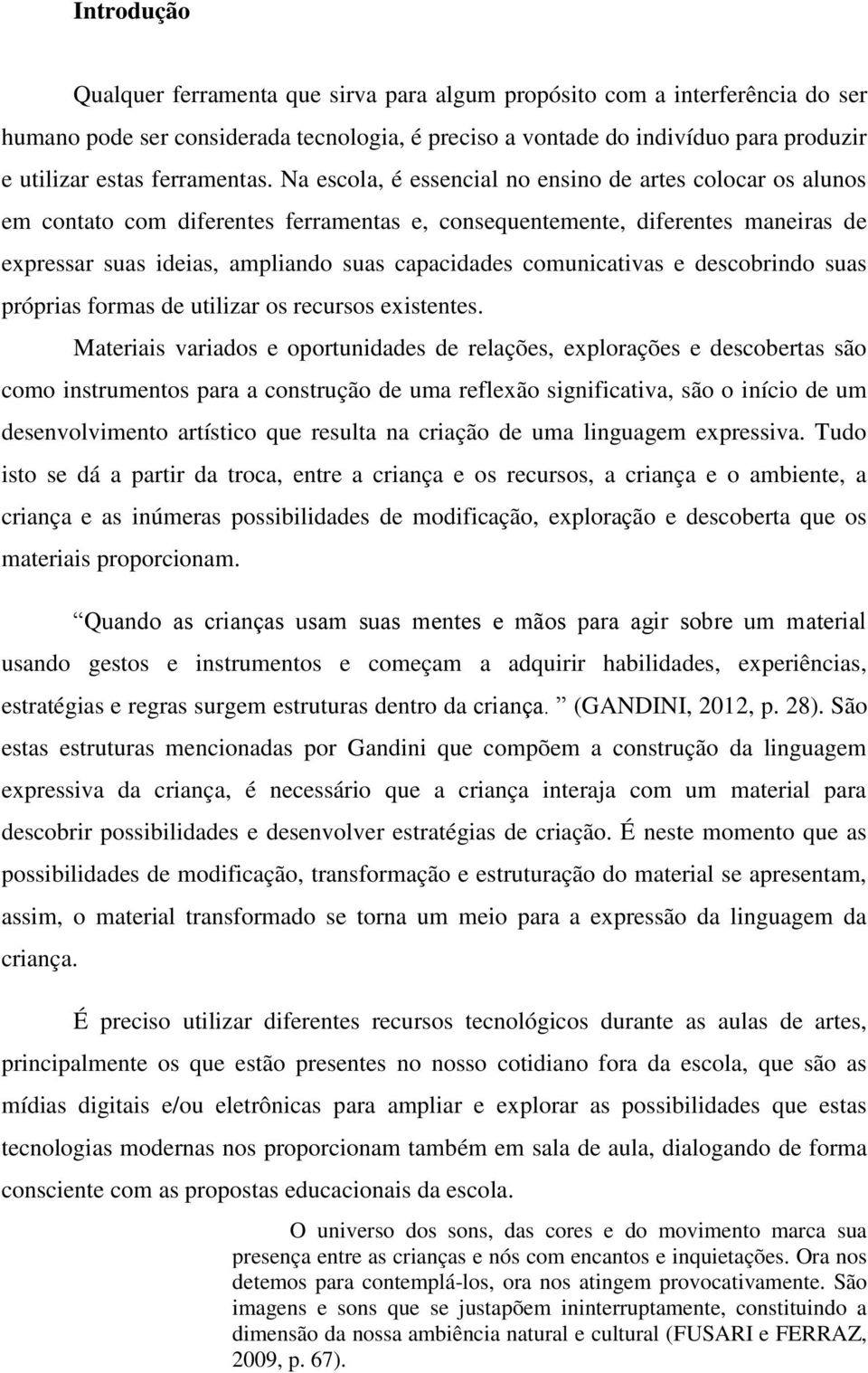 Na escola, é essencial no ensino de artes colocar os alunos em contato com diferentes ferramentas e, consequentemente, diferentes maneiras de expressar suas ideias, ampliando suas capacidades