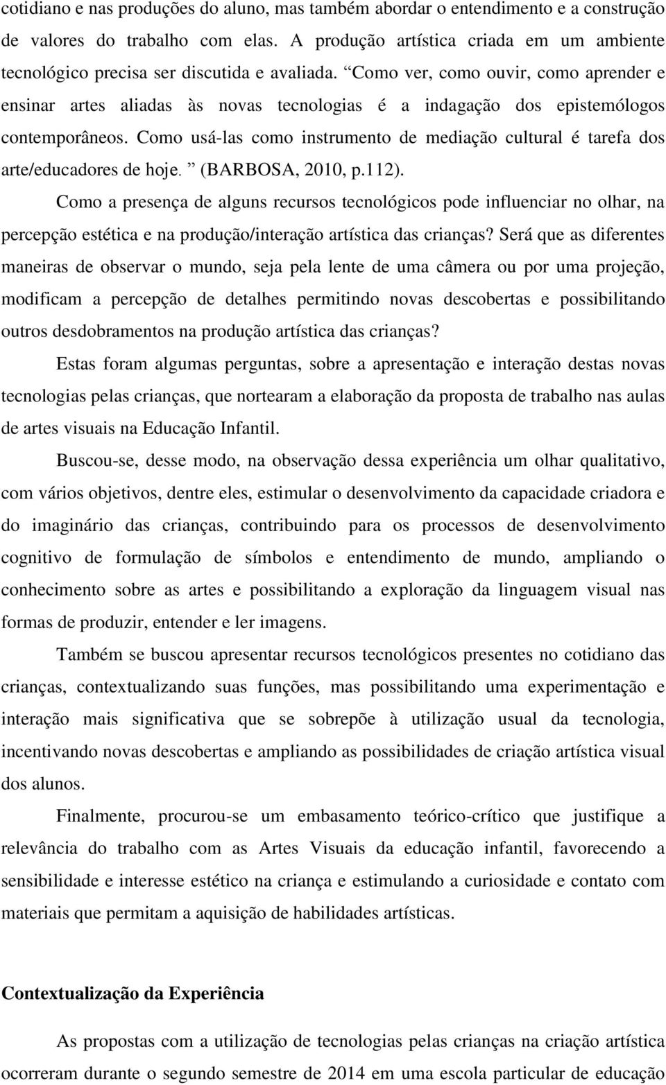 Como ver, como ouvir, como aprender e ensinar artes aliadas às novas tecnologias é a indagação dos epistemólogos contemporâneos.