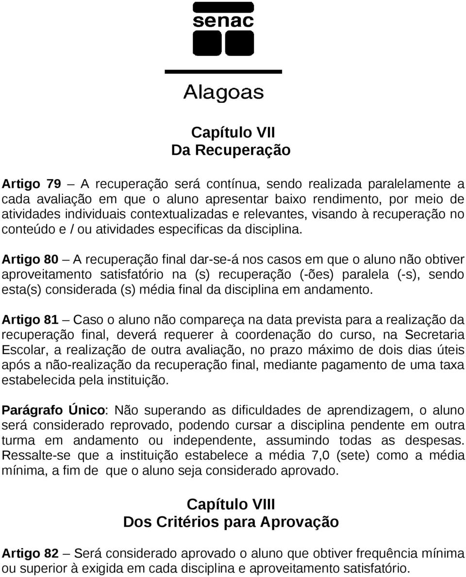 Artigo 80 A recuperação final dar-se-á nos casos em que o aluno não obtiver aproveitamento satisfatório na (s) recuperação (-ões) paralela (-s), sendo esta(s) considerada (s) média final da