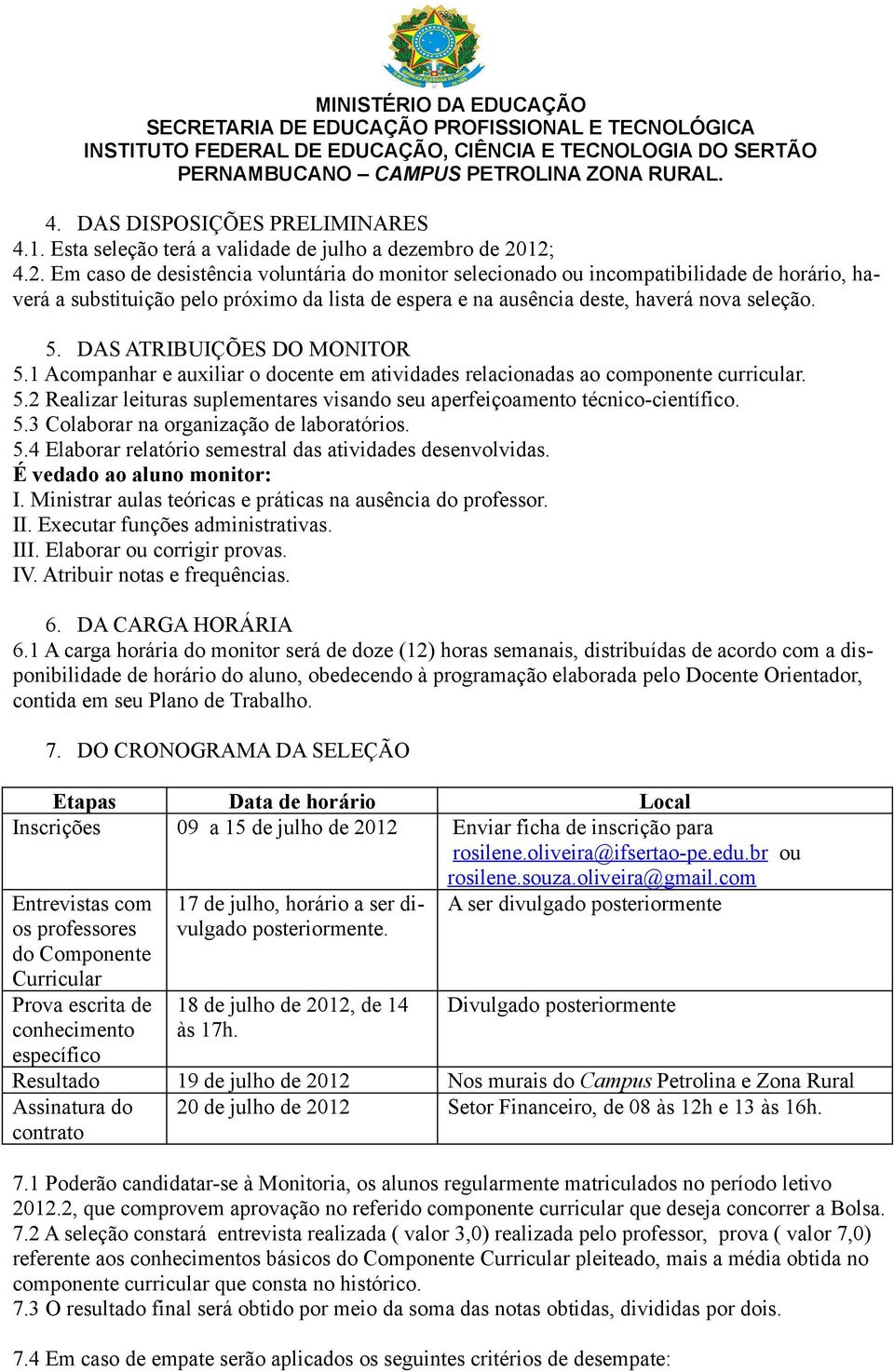 DAS ATRIBUIÇÕES DO MONITOR 5.1 Acompanhar e auxiliar o docente em atividades relacionadas ao componente curricular. 5.2 Realizar leituras suplementares visando seu aperfeiçoamento técnico-científico.