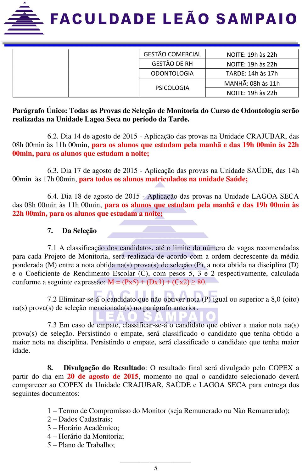 noite; 6.3. Dia 17 de agosto de 2015 - Aplicação das provas na Unidade SAÚDE, das 14h