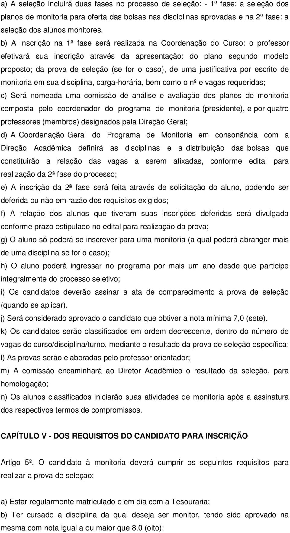 de uma justificativa por escrito de monitoria em sua disciplina, carga-horária, bem como o nº e vagas requeridas; c) Será nomeada uma comissão de análise e avaliação dos planos de monitoria composta