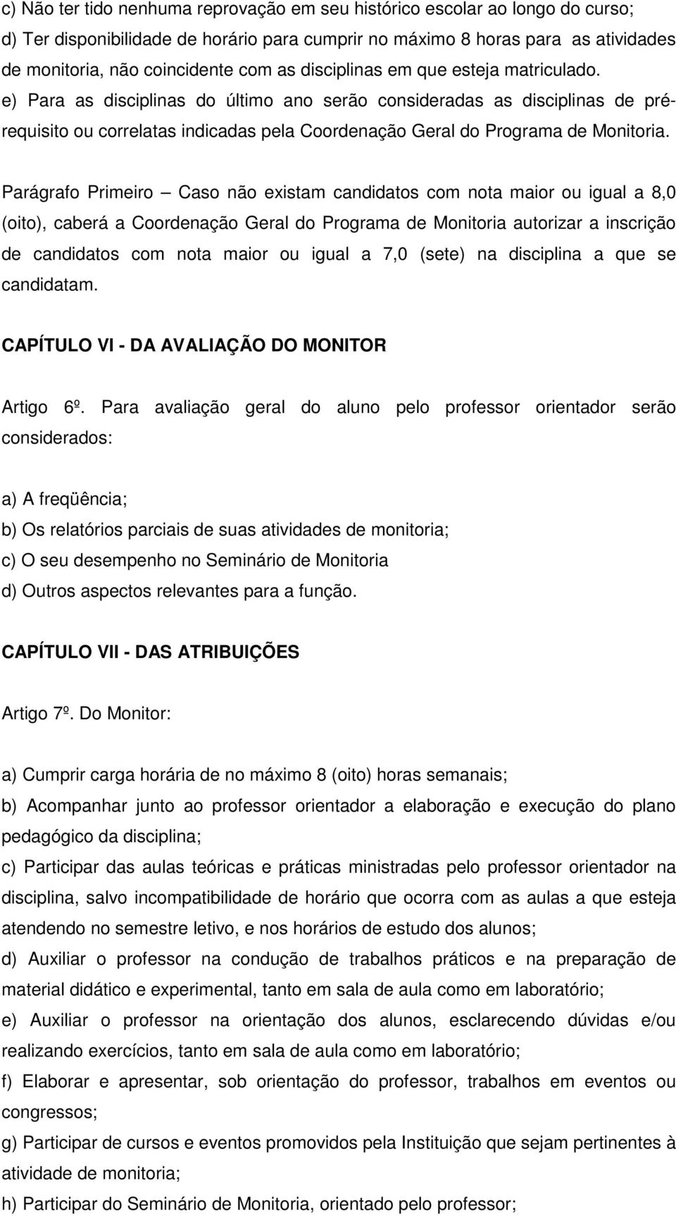 Parágrafo Primeiro Caso não existam candidatos com nota maior ou igual a 8,0 (oito), caberá a Coordenação Geral do Programa de Monitoria autorizar a inscrição de candidatos com nota maior ou igual a