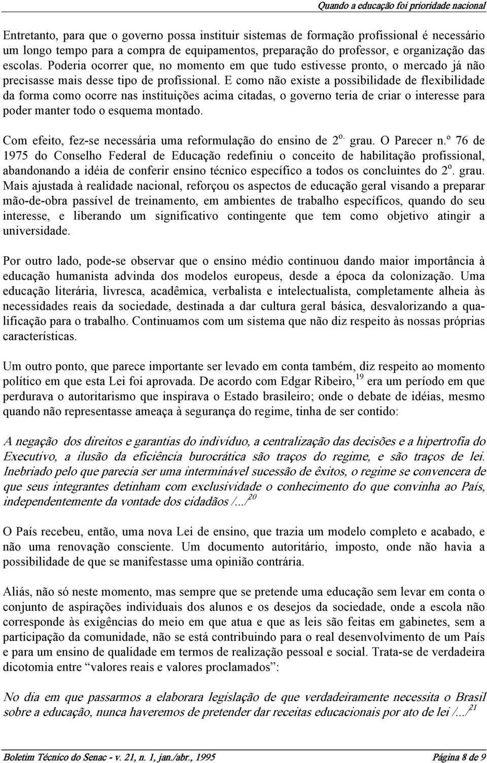 E como não existe a possibilidade de flexibilidade da forma como ocorre nas instituições acima citadas, o governo teria de criar o interesse para poder manter todo o esquema montado.