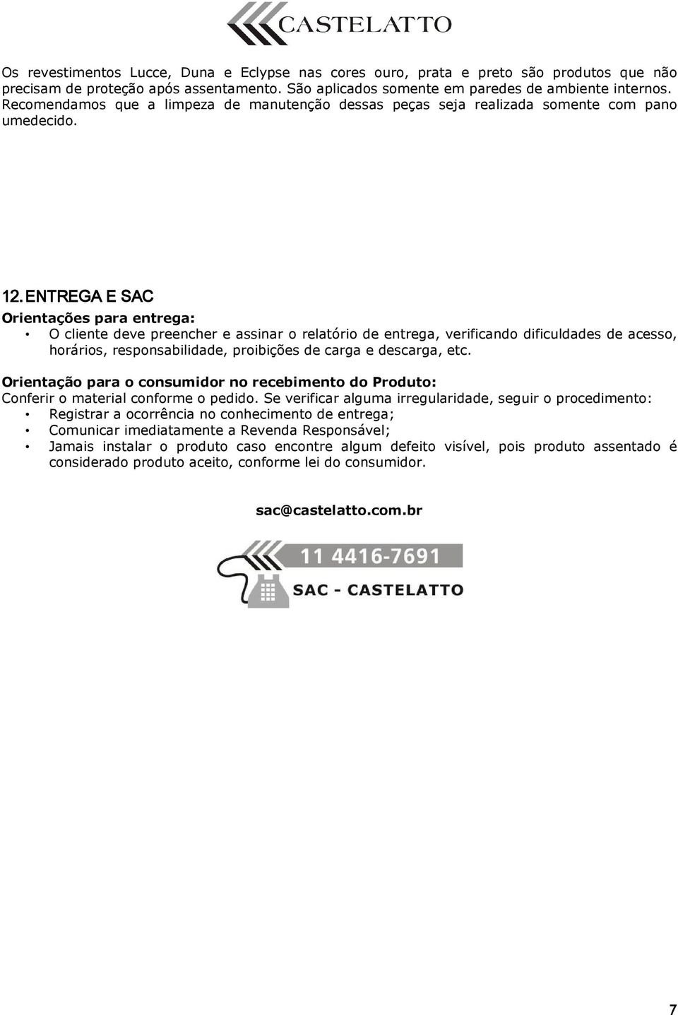 ENTREGA E SAC Orientações para entrega: O cliente deve preencher e assinar o relatório de entrega, verificando dificuldades de acesso, horários, responsabilidade, proibições de carga e descarga, etc.