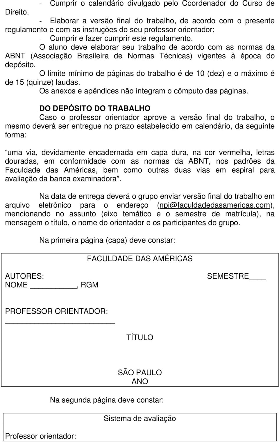 O aluno deve elaborar seu trabalho de acordo com as normas da ABNT (Associação Brasileira de Normas Técnicas) vigentes à época do depósito.