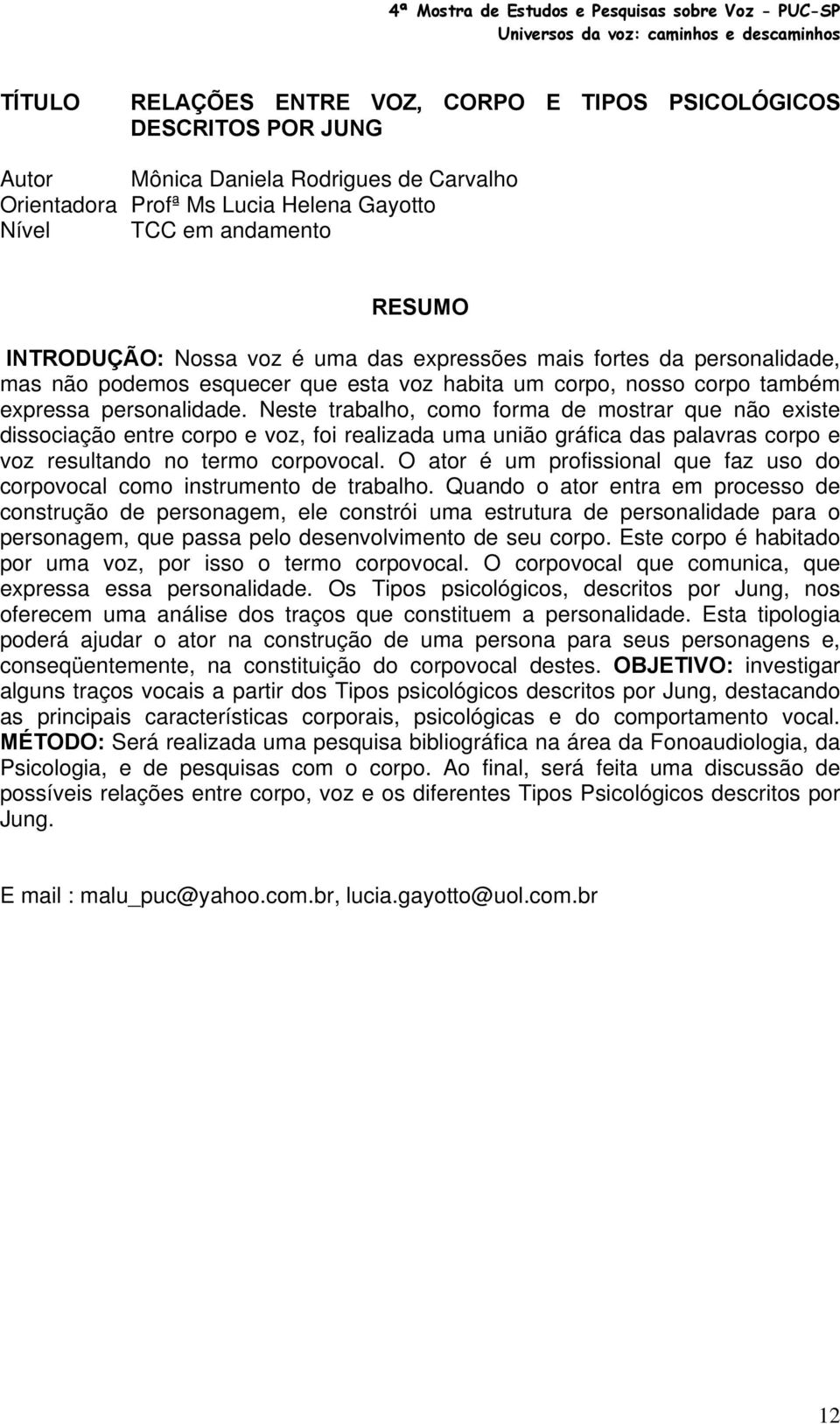 Neste trabalho, como forma de mostrar que não existe dissociação entre corpo e voz, foi realizada uma união gráfica das palavras corpo e voz resultando no termo corpovocal.