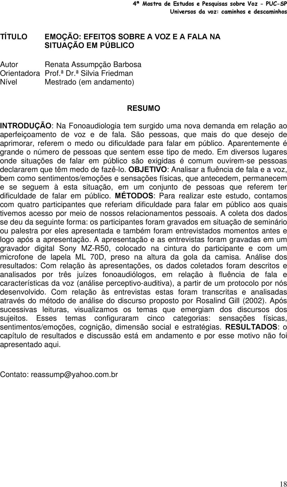 São pessoas, que mais do que desejo de aprimorar, referem o medo ou dificuldade para falar em público. Aparentemente é grande o número de pessoas que sentem esse tipo de medo.