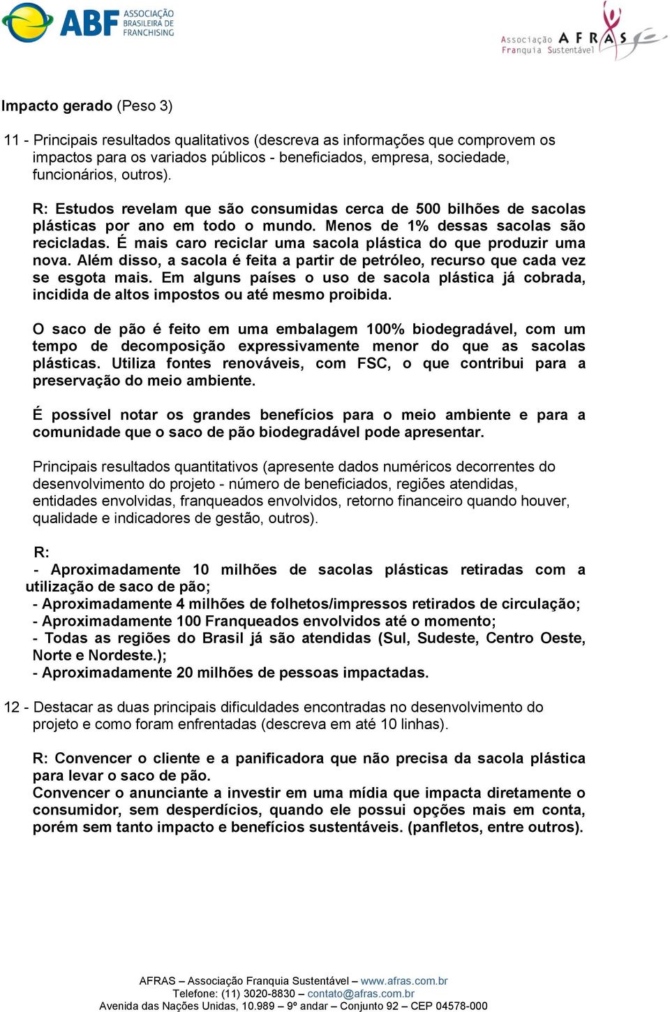 É mais caro reciclar uma sacola plástica do que produzir uma nova. Além disso, a sacola é feita a partir de petróleo, recurso que cada vez se esgota mais.