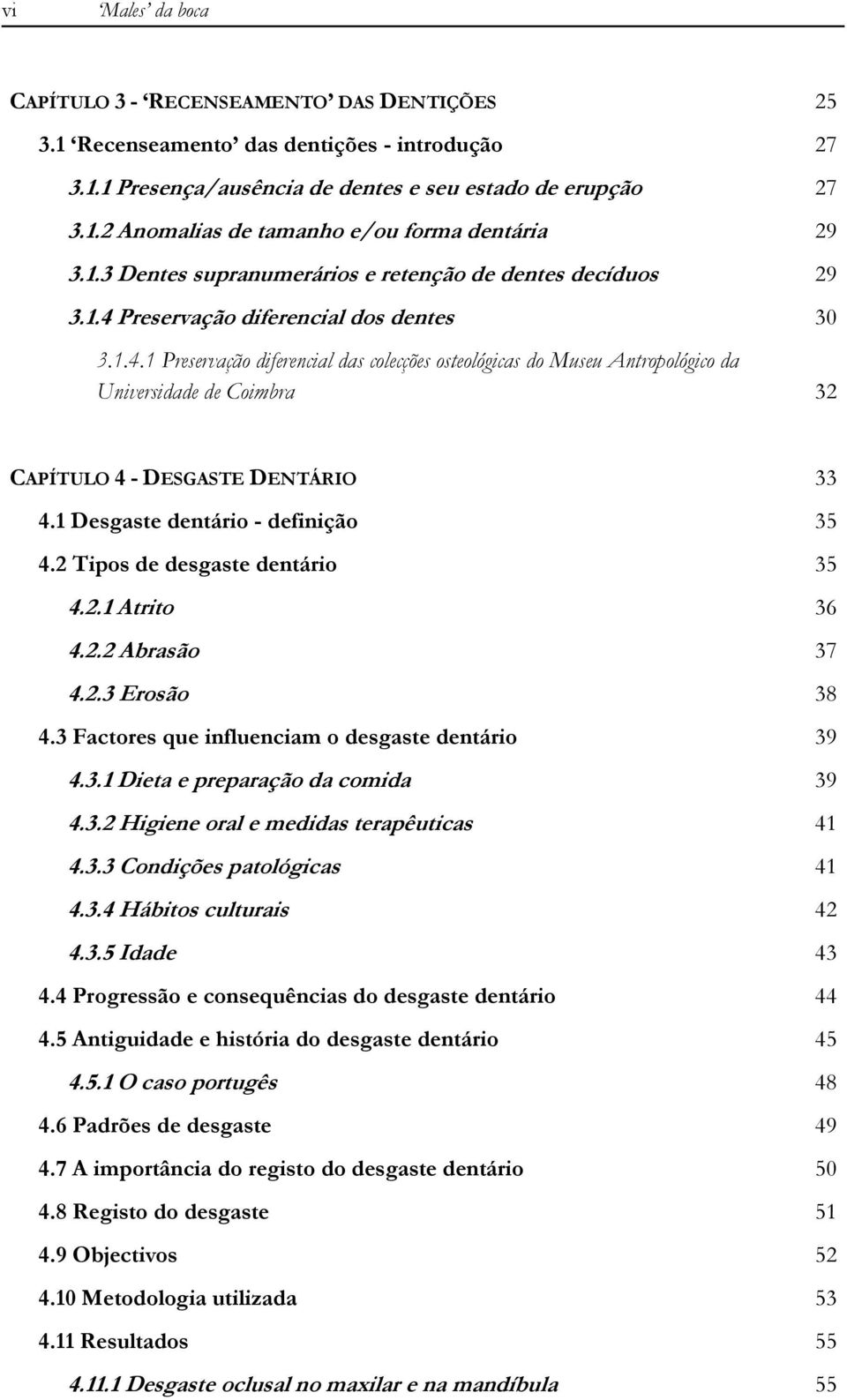 Preservação diferencial dos dentes 30 3.1.4.1 Preservação diferencial das colecções osteológicas do Museu Antropológico da Universidade de Coimbra 32 CAPÍTULO 4 - DESGASTE DENTÁRIO 33 4.