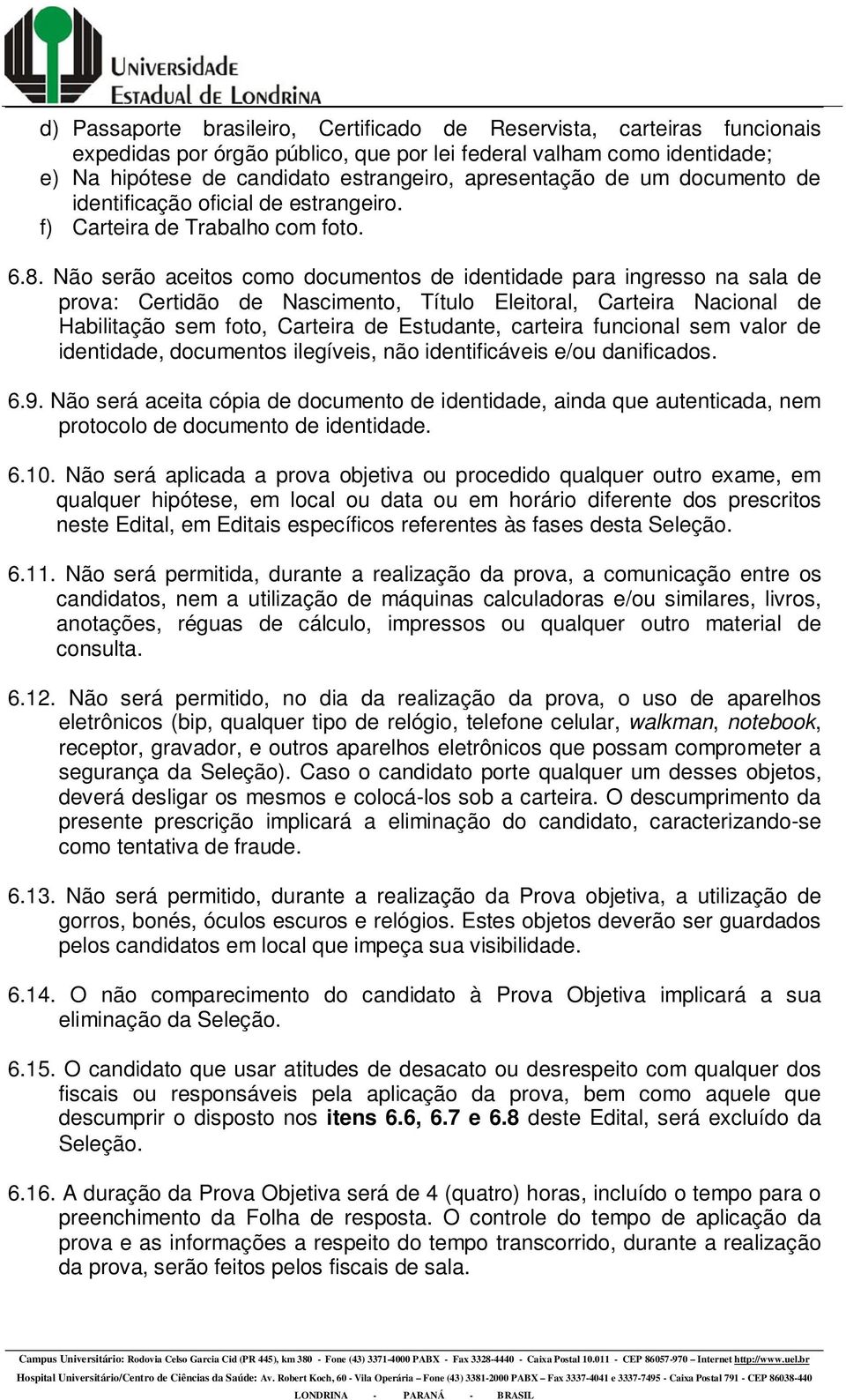 Não serão aceitos como documentos de identidade para ingresso na sala de prova: Certidão de Nascimento, Título Eleitoral, Carteira Nacional de Habilitação sem foto, Carteira de Estudante, carteira