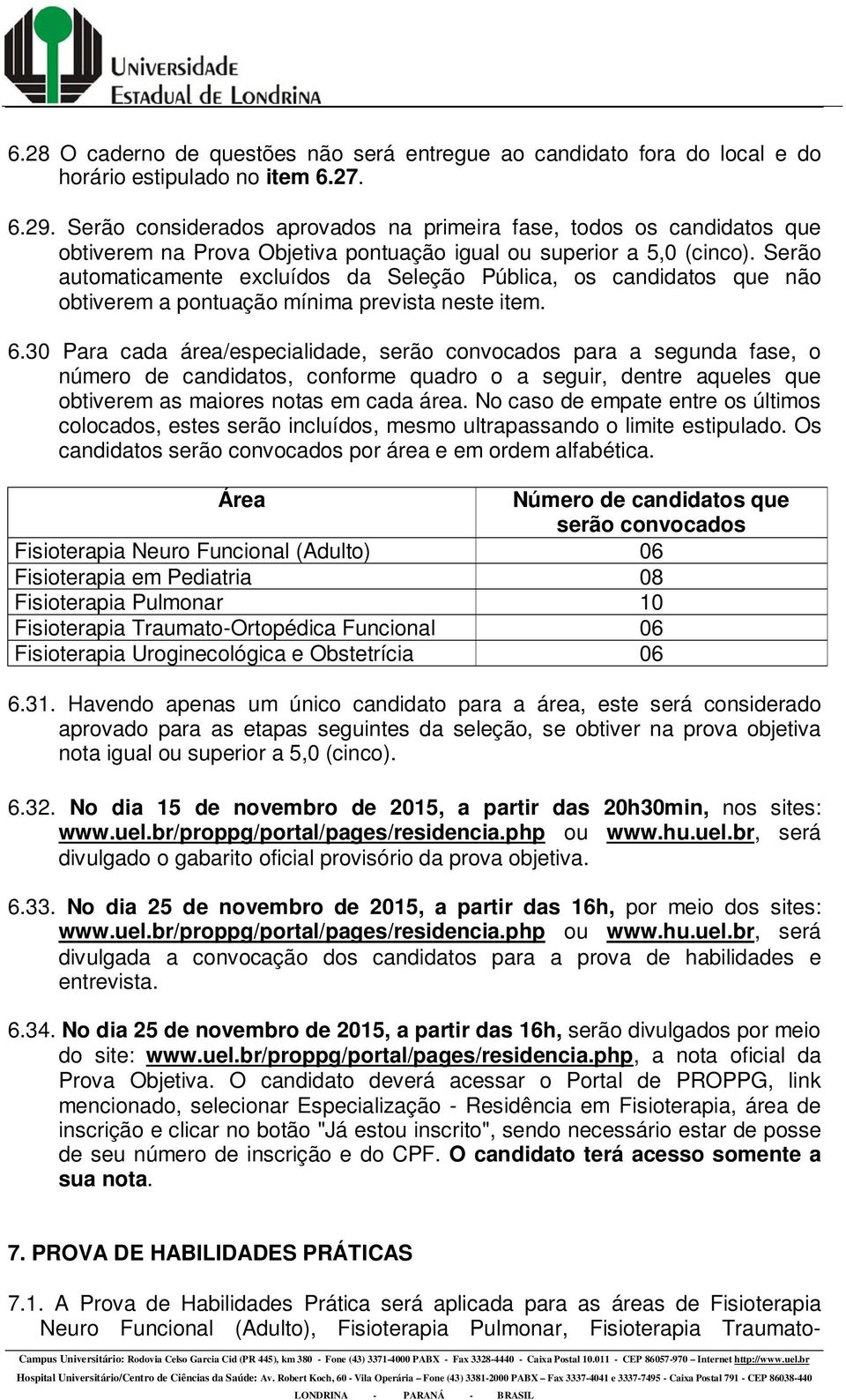 Serão automaticamente excluídos da Seleção Pública, os candidatos que não obtiverem a pontuação mínima prevista neste item. 6.