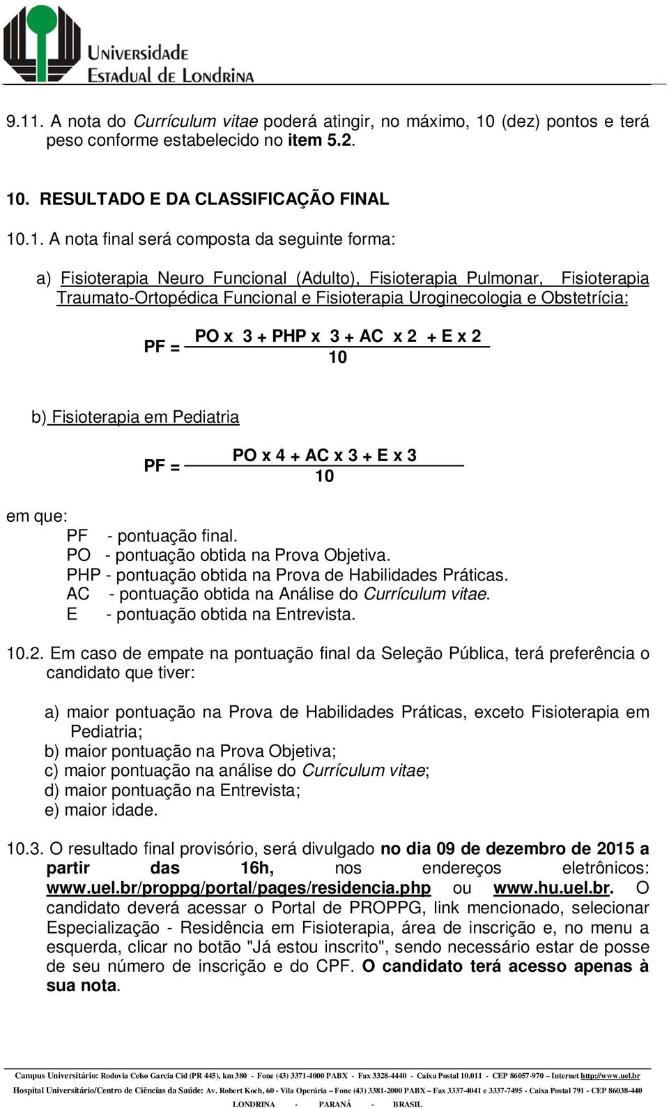 + E x 2 10 b) Fisioterapia em Pediatria PF = PO x 4 + AC x 3 + E x 3 10 em que: PF - pontuação final. PO - pontuação obtida na Prova Objetiva. PHP - pontuação obtida na Prova de Habilidades Práticas.