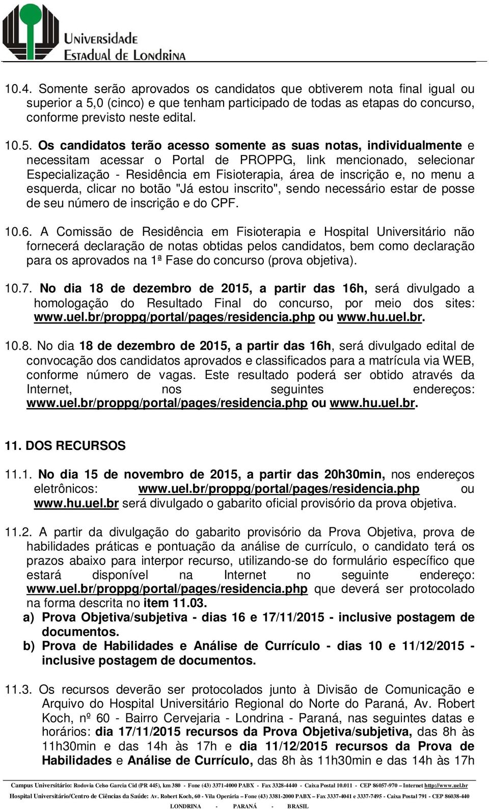 Os candidatos terão acesso somente as suas notas, individualmente e necessitam acessar o Portal de PROPPG, link mencionado, selecionar Especialização - Residência em Fisioterapia, área de inscrição