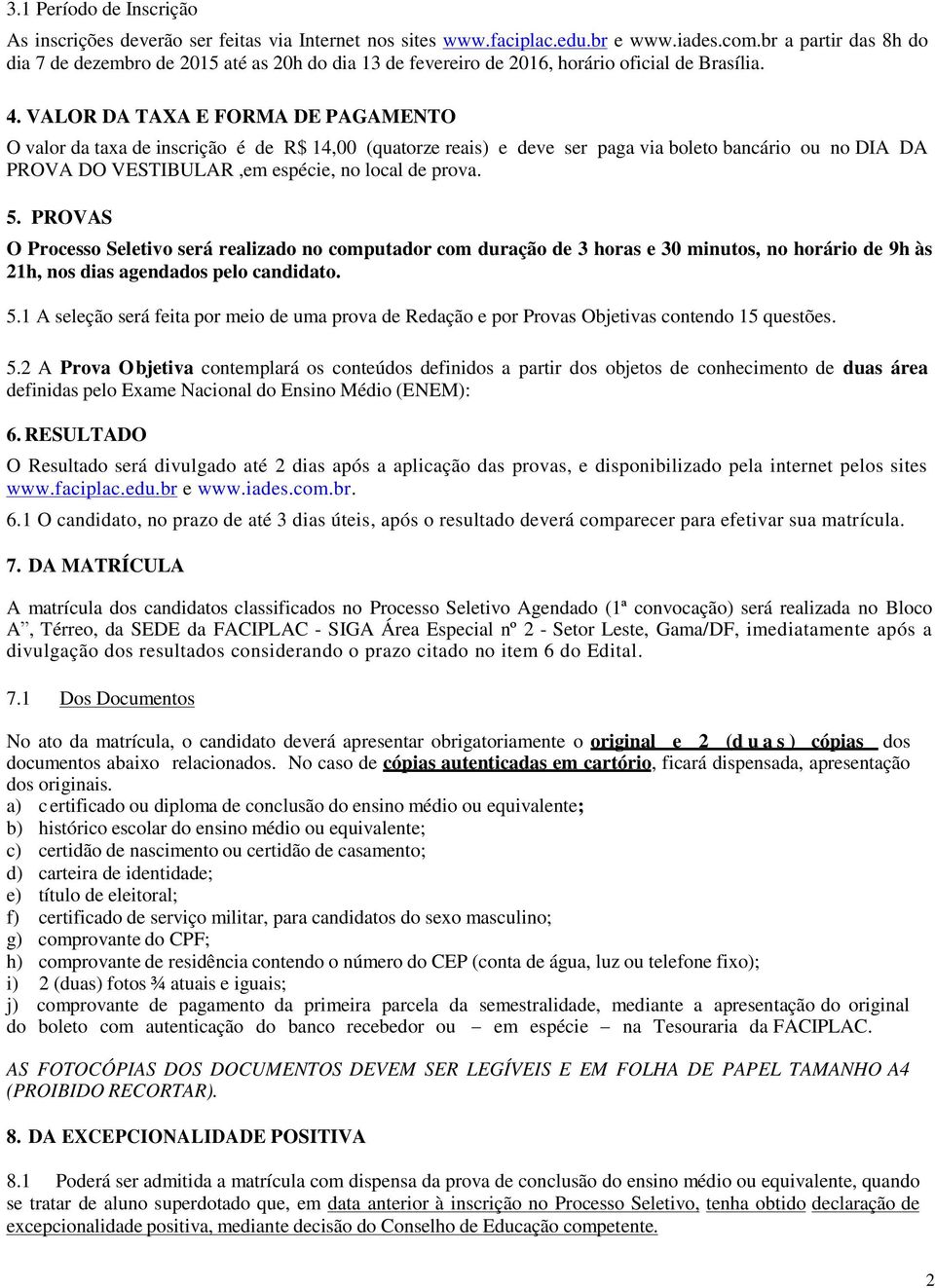 VALOR DA TAXA E FORMA DE PAGAMENTO O valor da taxa de inscrição é de R$ 14,00 (quatorze reais) e deve ser paga via boleto bancário ou no DIA DA PROVA DO VESTIBULAR,em espécie, no local de prova. 5.