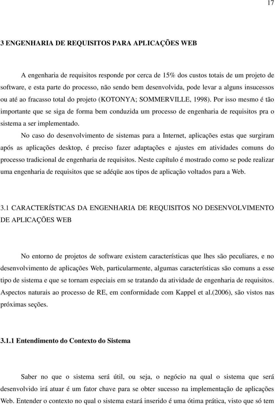 Por isso mesmo é tão importante que se siga de forma bem conduzida um processo de engenharia de requisitos pra o sistema a ser implementado.