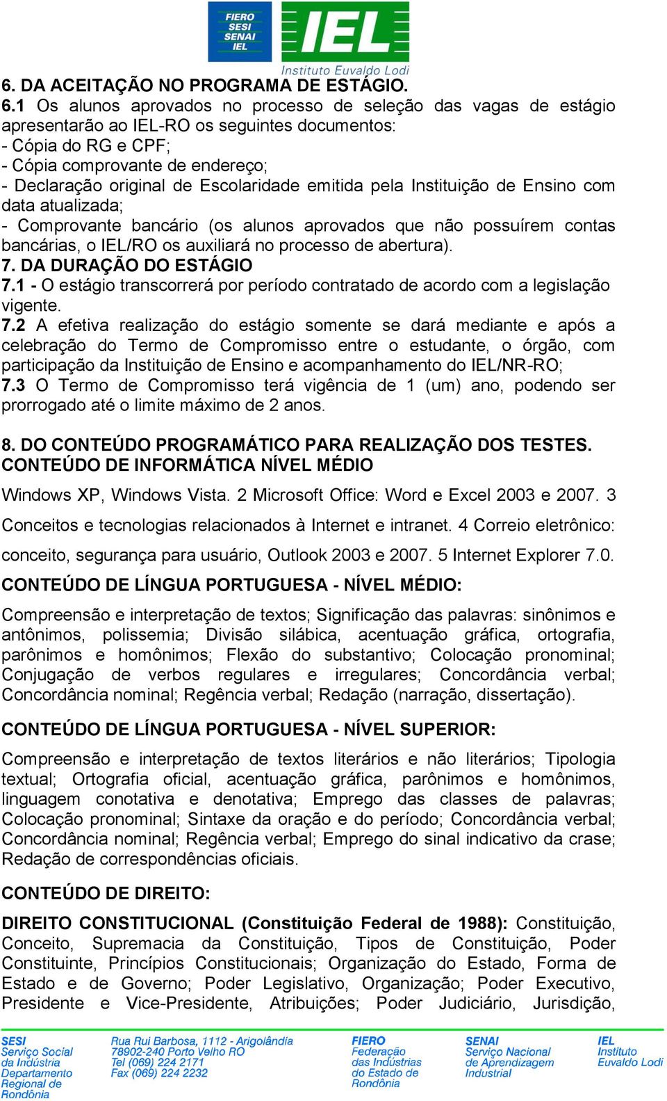 Escolaridade emitida pela Instituição de Ensino com data atualizada; - Comprovante bancário (os alunos aprovados que não possuírem contas bancárias, o IEL/RO os auxiliará no processo de abertura). 7.