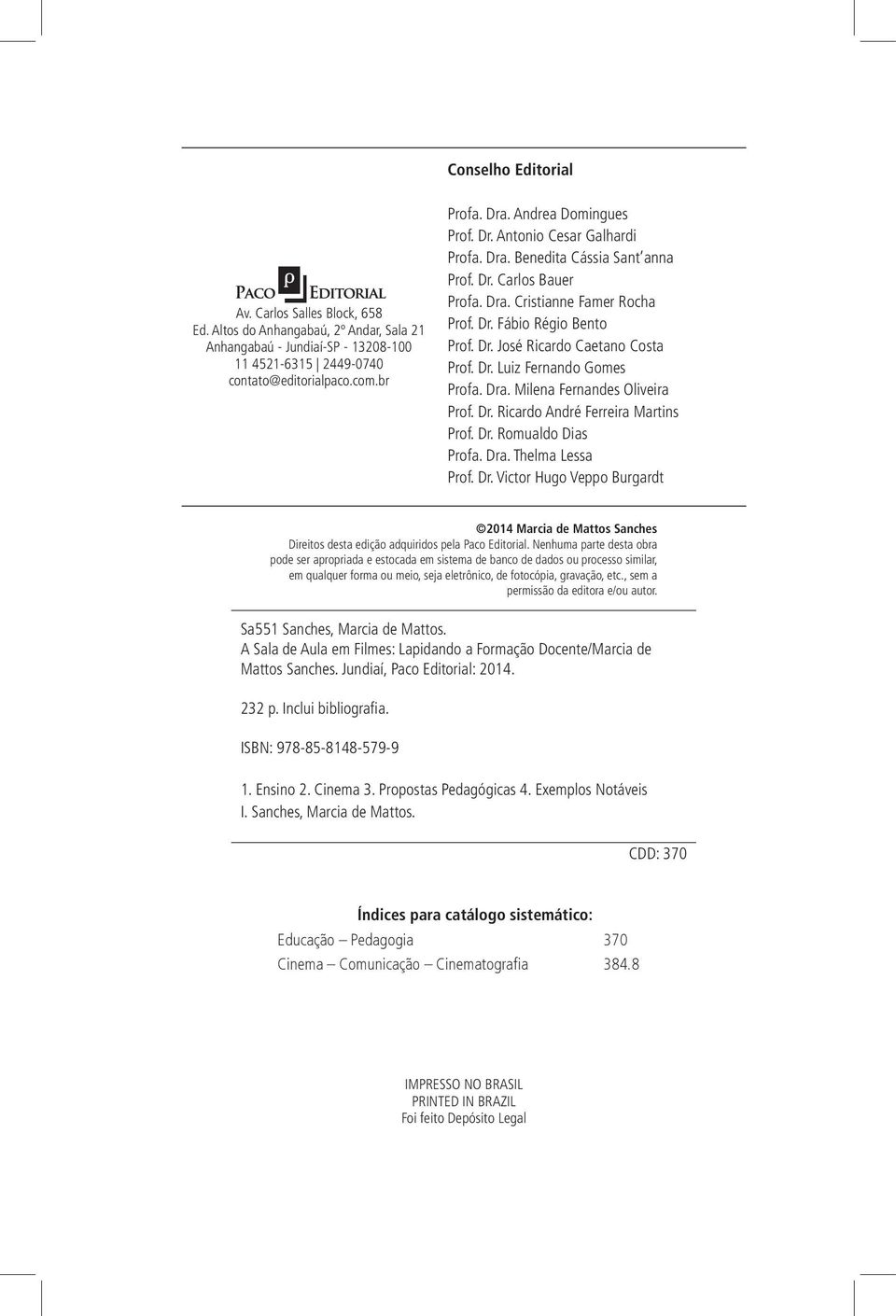 Dr. Luiz Fernando Gomes Profa. Dra. Milena Fernandes Oliveira Prof. Dr. Ricardo André Ferreira Martins Prof. Dr. Romualdo Dias Profa. Dra. Thelma Lessa Prof. Dr. Victor Hugo Veppo Burgardt 2014 Marcia de Mattos Sanches Direitos desta edição adquiridos pela Paco Editorial.